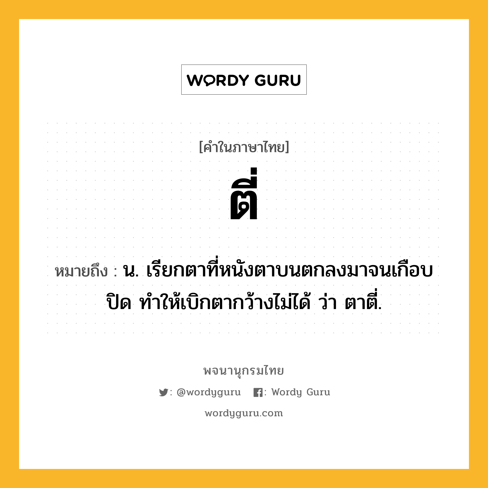 ตี่ หมายถึงอะไร?, คำในภาษาไทย ตี่ หมายถึง น. เรียกตาที่หนังตาบนตกลงมาจนเกือบปิด ทำให้เบิกตากว้างไม่ได้ ว่า ตาตี่.