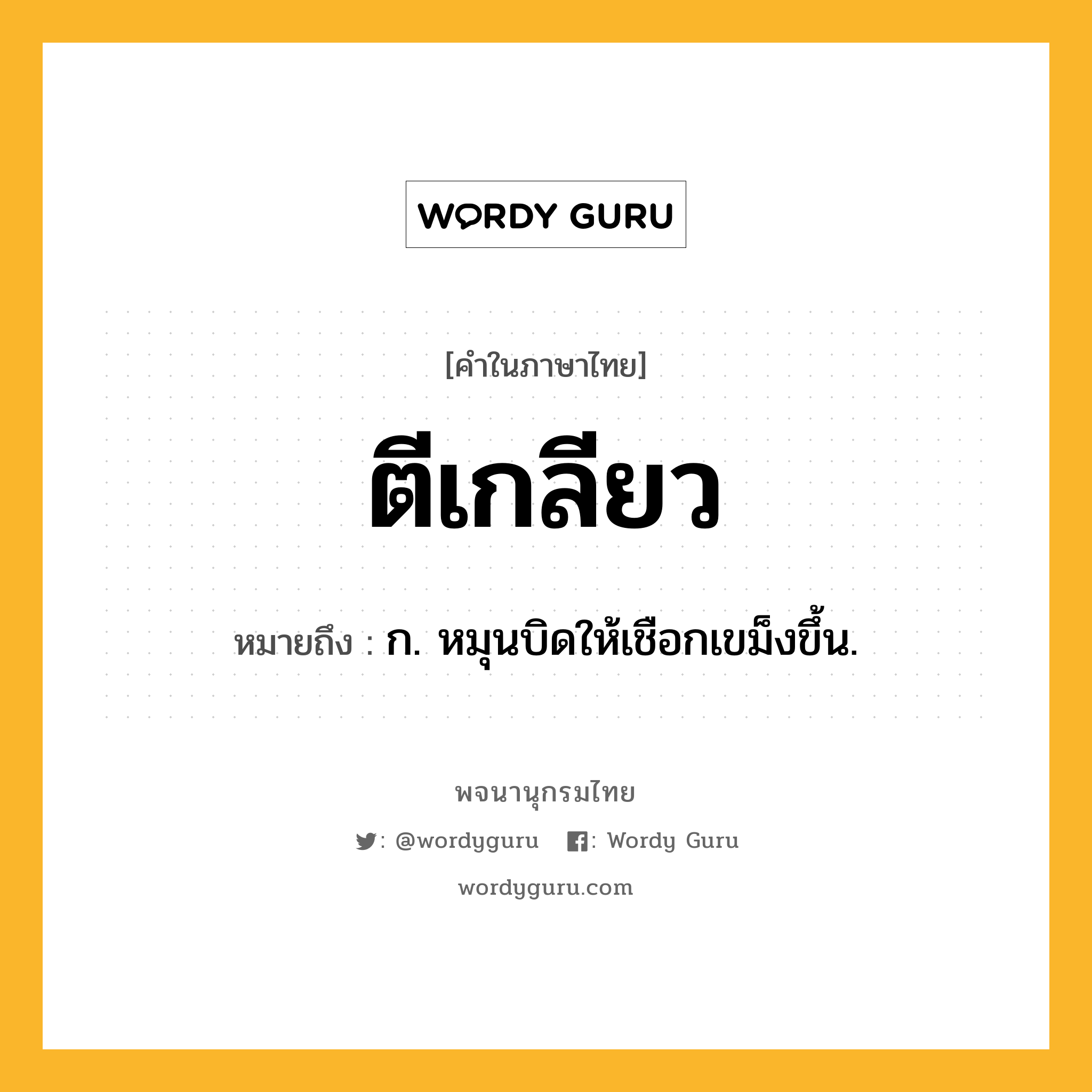 ตีเกลียว หมายถึงอะไร?, คำในภาษาไทย ตีเกลียว หมายถึง ก. หมุนบิดให้เชือกเขม็งขึ้น.