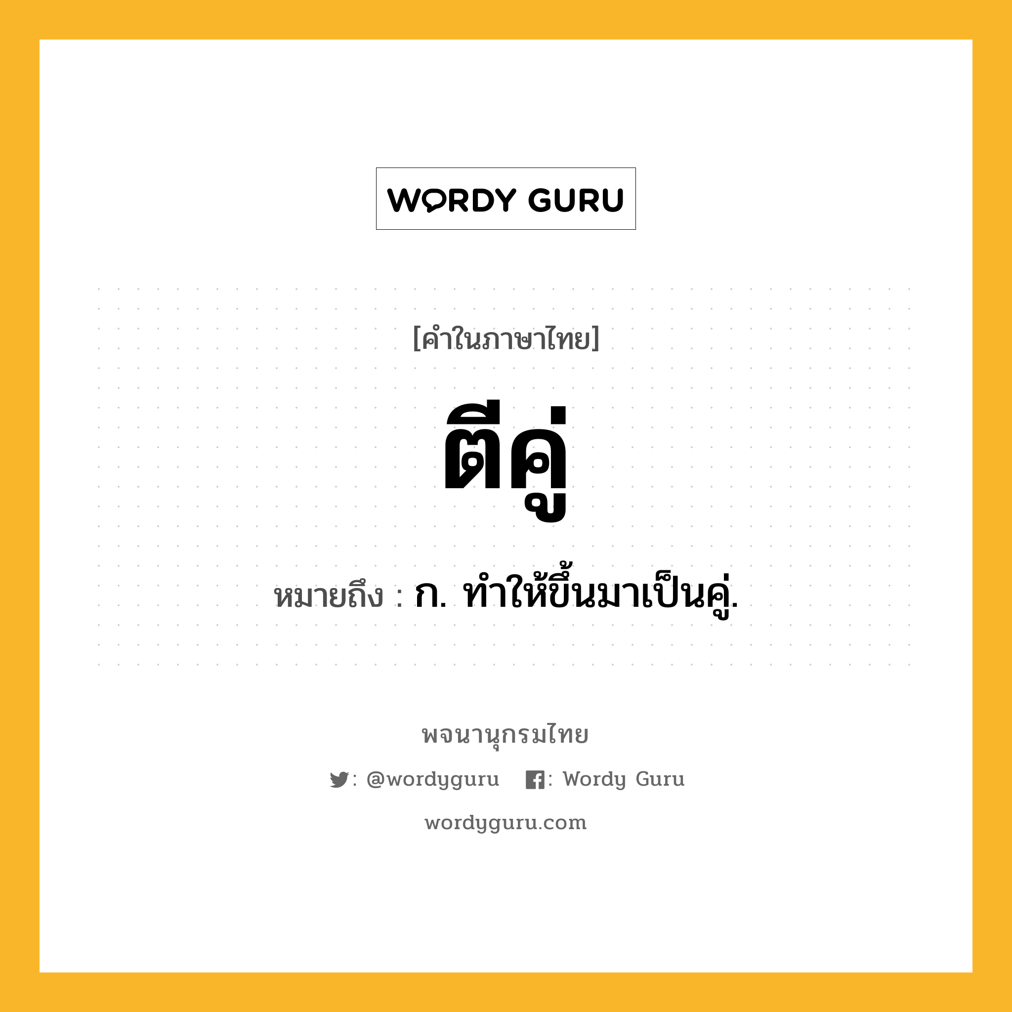 ตีคู่ หมายถึงอะไร?, คำในภาษาไทย ตีคู่ หมายถึง ก. ทําให้ขึ้นมาเป็นคู่.