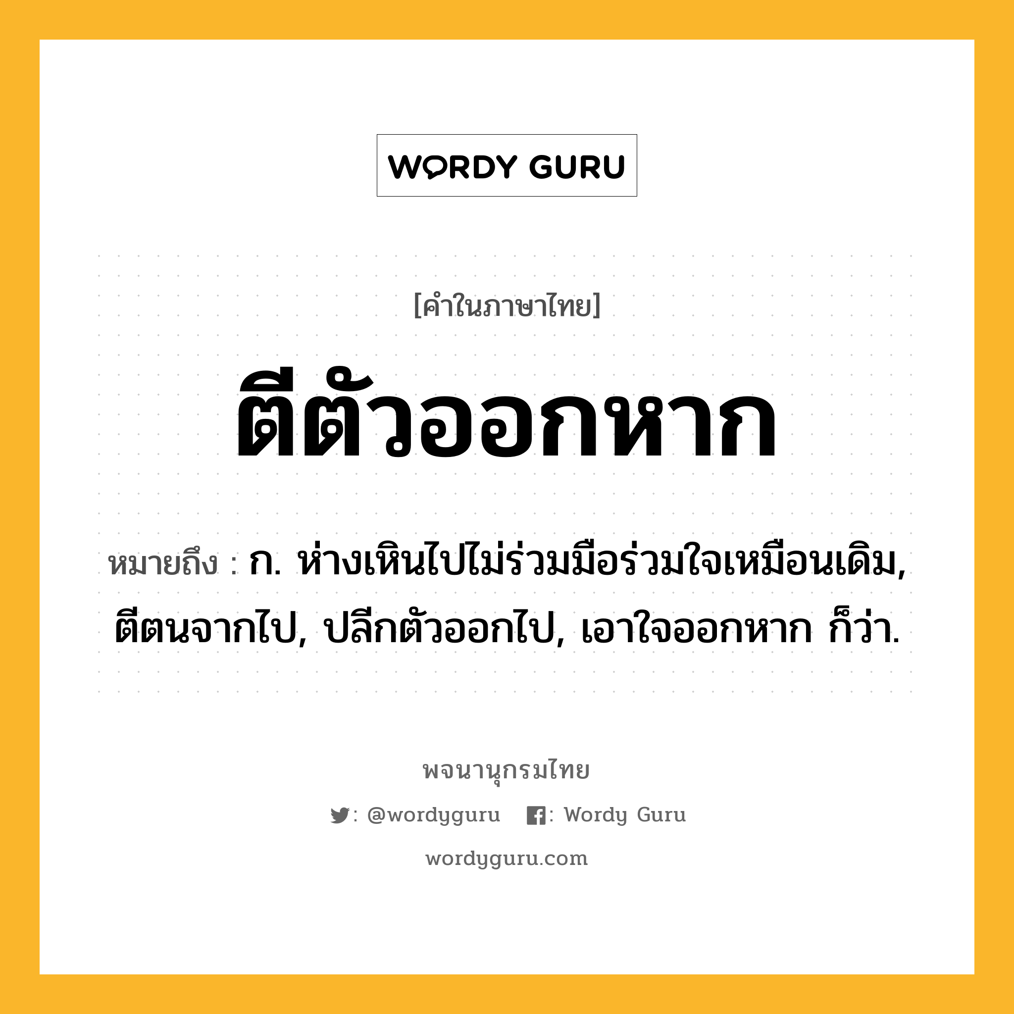 ตีตัวออกหาก หมายถึงอะไร?, คำในภาษาไทย ตีตัวออกหาก หมายถึง ก. ห่างเหินไปไม่ร่วมมือร่วมใจเหมือนเดิม, ตีตนจากไป, ปลีกตัวออกไป, เอาใจออกหาก ก็ว่า.