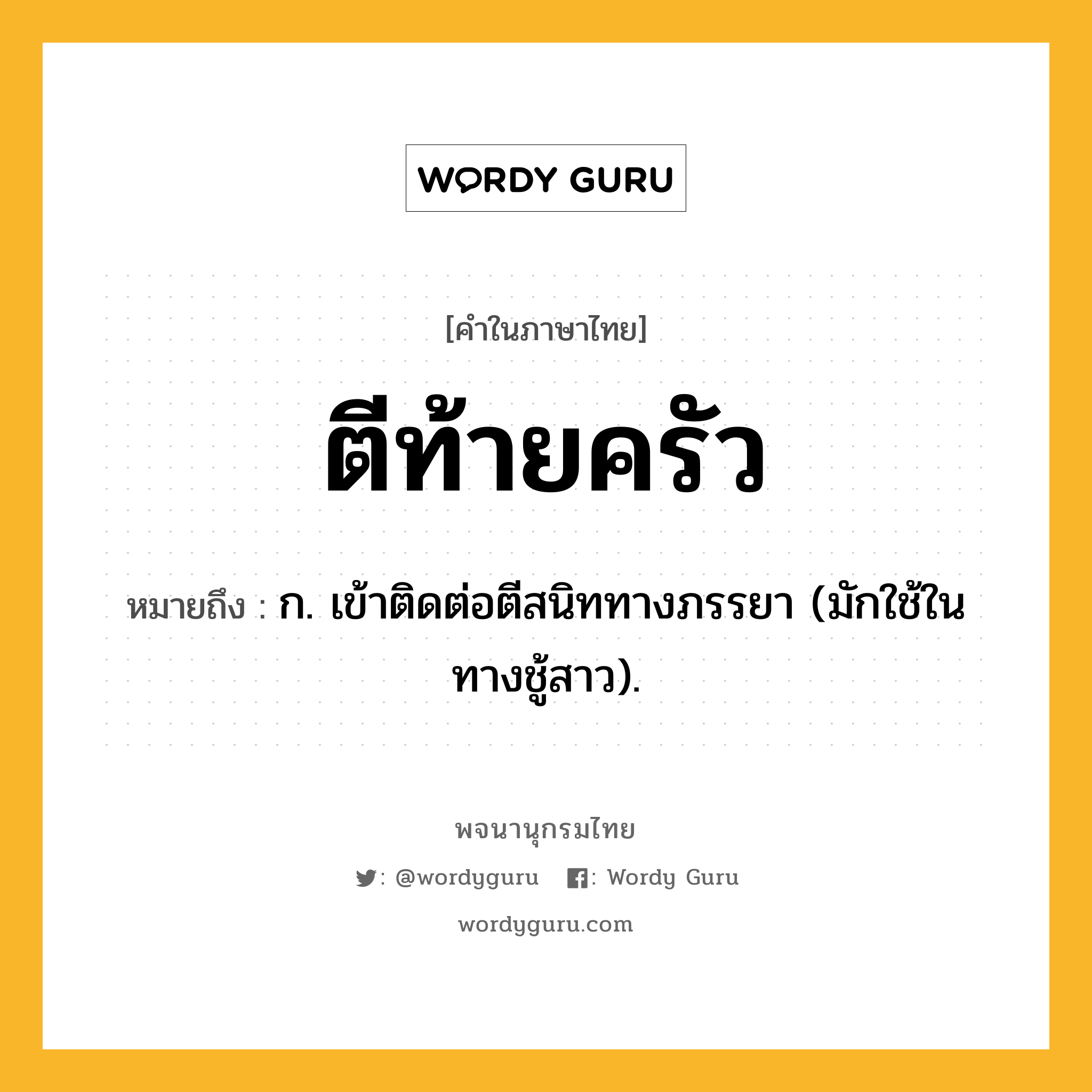 ตีท้ายครัว หมายถึงอะไร?, คำในภาษาไทย ตีท้ายครัว หมายถึง ก. เข้าติดต่อตีสนิททางภรรยา (มักใช้ในทางชู้สาว).