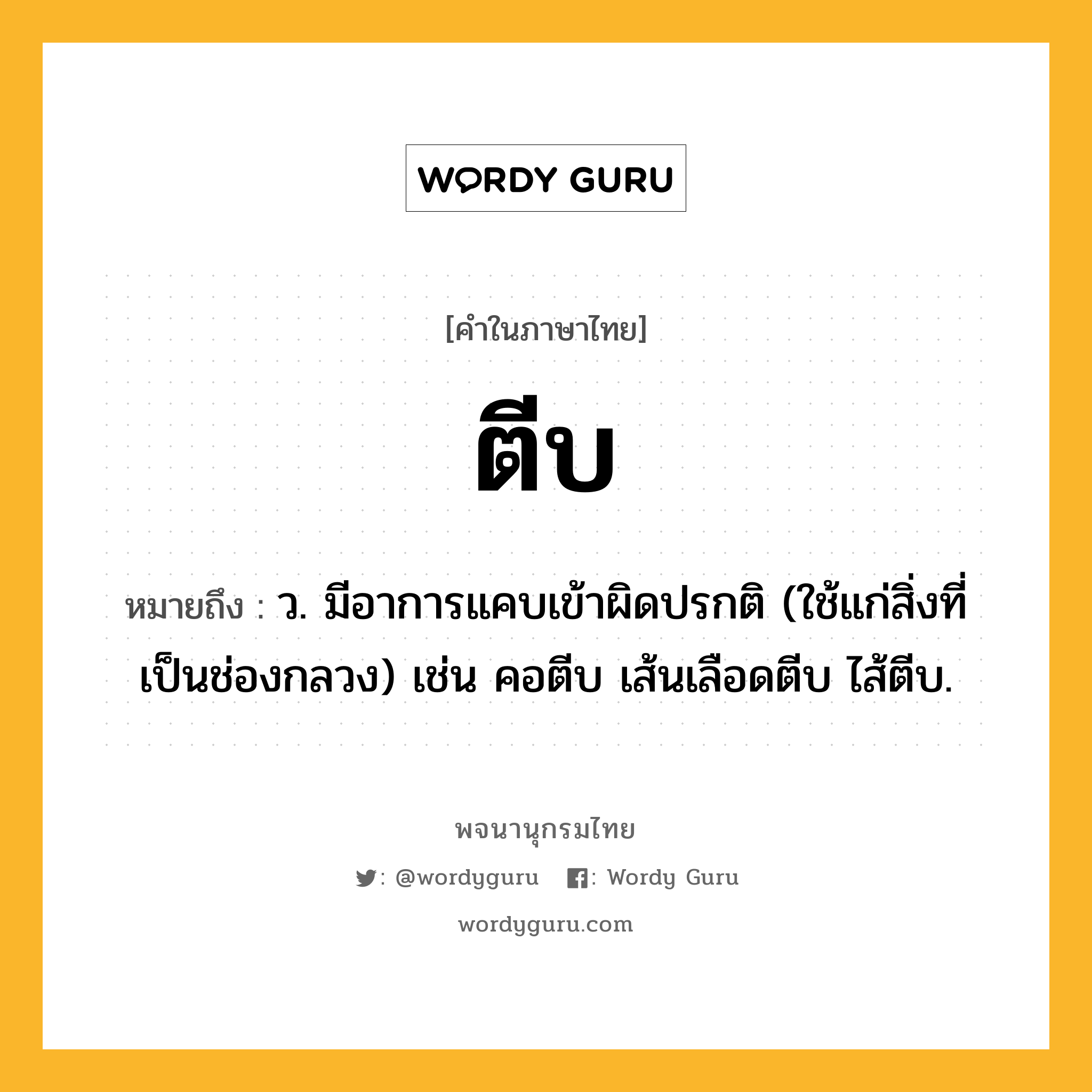 ตีบ หมายถึงอะไร?, คำในภาษาไทย ตีบ หมายถึง ว. มีอาการแคบเข้าผิดปรกติ (ใช้แก่สิ่งที่เป็นช่องกลวง) เช่น คอตีบ เส้นเลือดตีบ ไส้ตีบ.