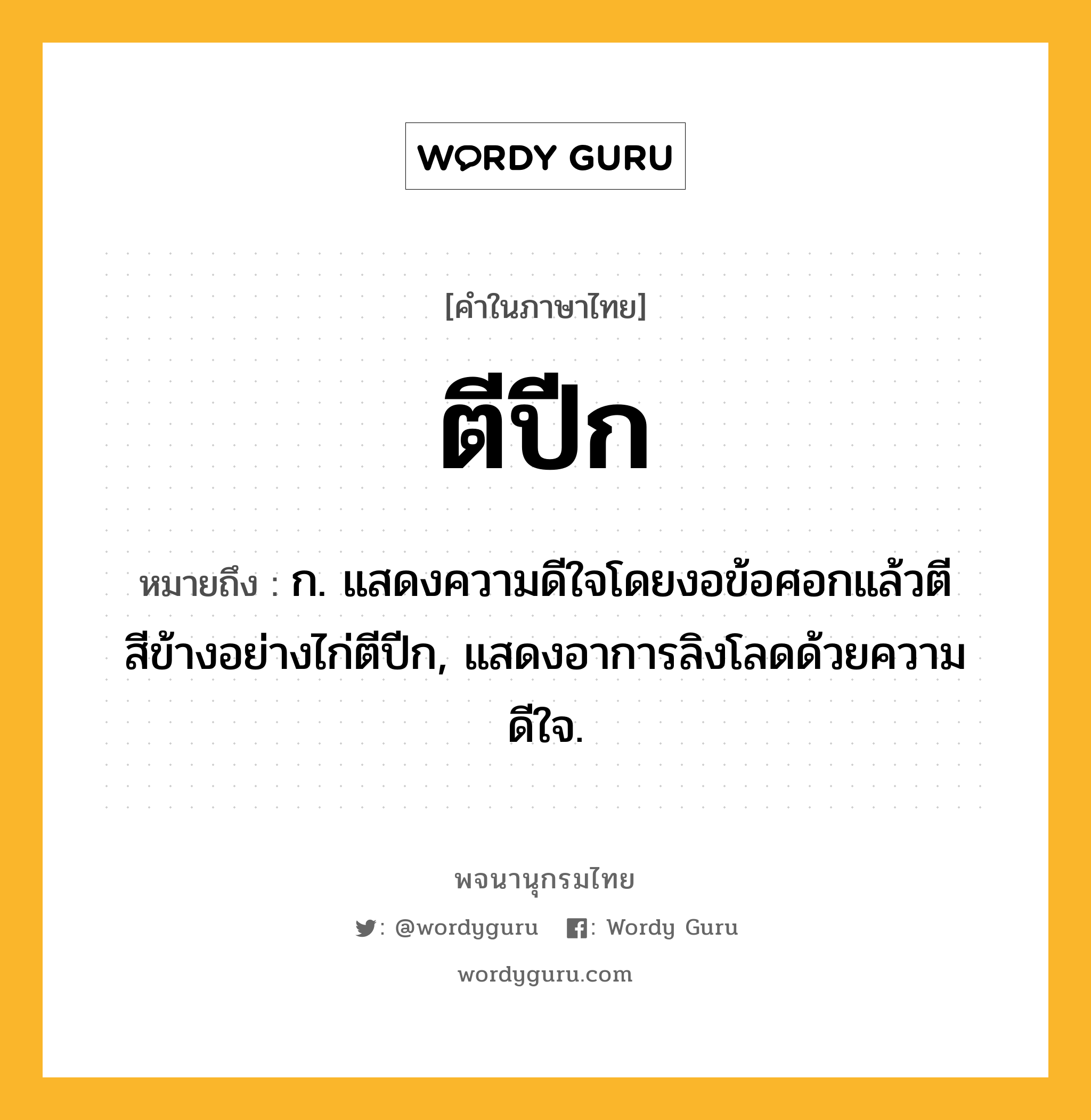 ตีปีก หมายถึงอะไร?, คำในภาษาไทย ตีปีก หมายถึง ก. แสดงความดีใจโดยงอข้อศอกแล้วตีสีข้างอย่างไก่ตีปีก, แสดงอาการลิงโลดด้วยความดีใจ.