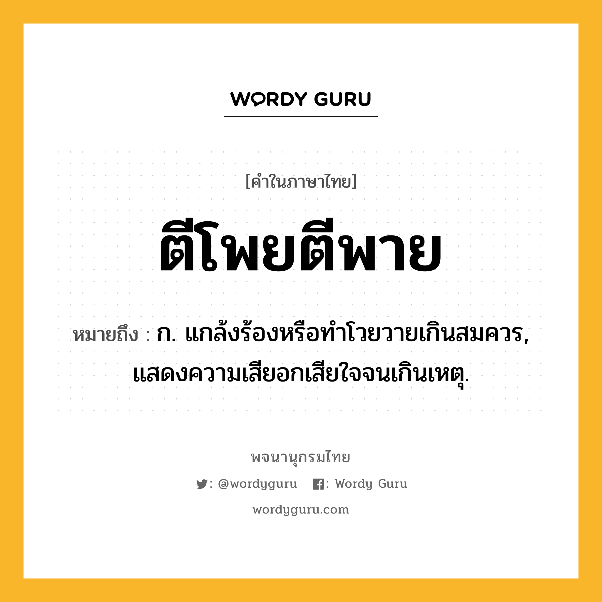 ตีโพยตีพาย ความหมาย หมายถึงอะไร?, คำในภาษาไทย ตีโพยตีพาย หมายถึง ก. แกล้งร้องหรือทําโวยวายเกินสมควร, แสดงความเสียอกเสียใจจนเกินเหตุ.