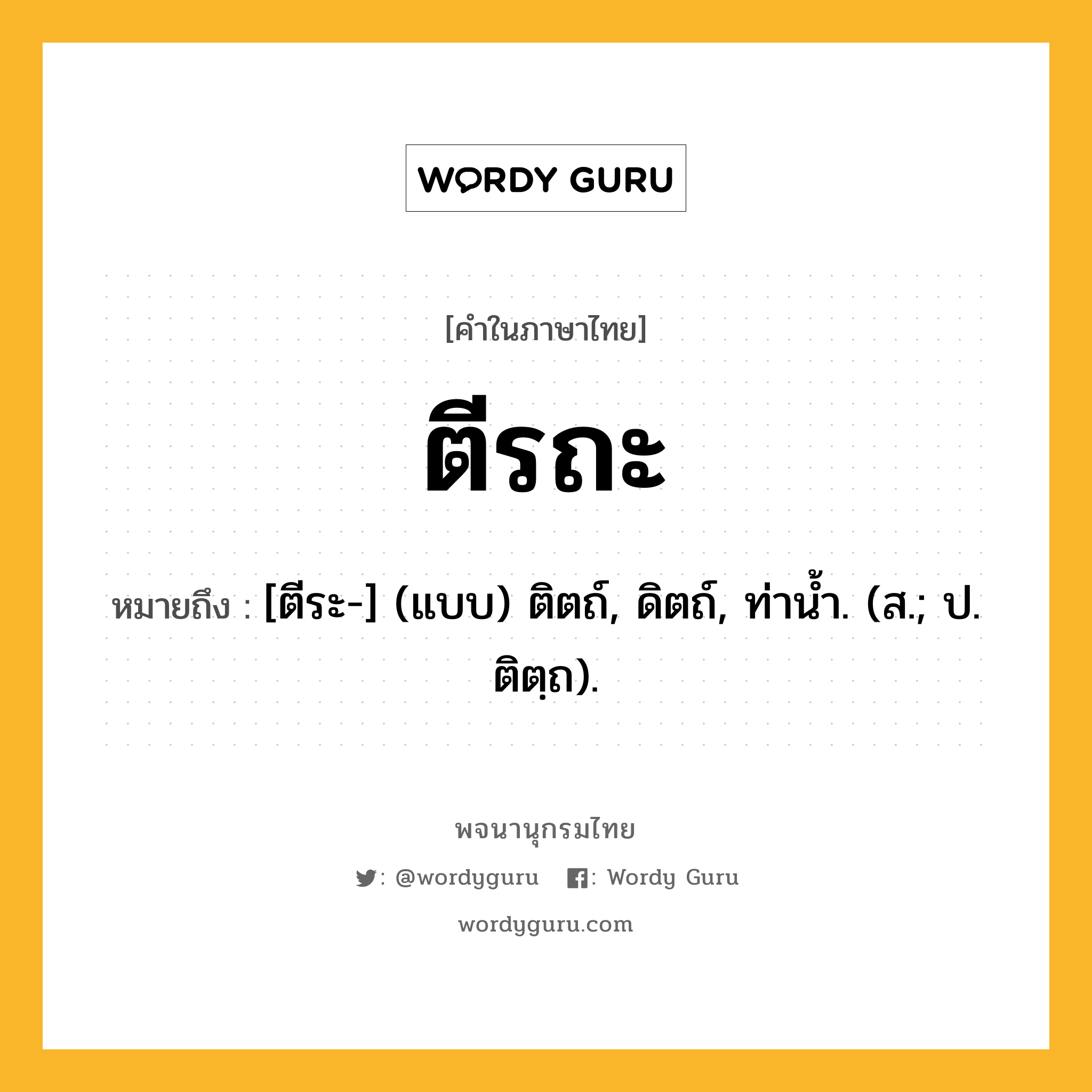 ตีรถะ ความหมาย หมายถึงอะไร?, คำในภาษาไทย ตีรถะ หมายถึง [ตีระ-] (แบบ) ติตถ์, ดิตถ์, ท่านํ้า. (ส.; ป. ติตฺถ).