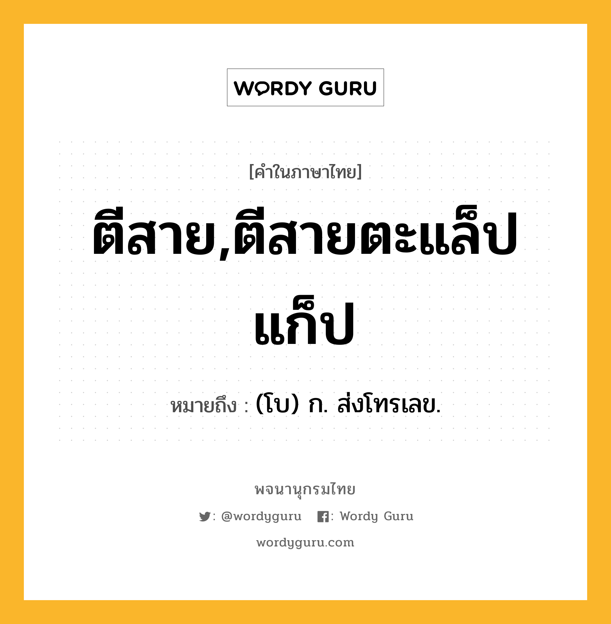 ตีสาย,ตีสายตะแล็ปแก็ป หมายถึงอะไร?, คำในภาษาไทย ตีสาย,ตีสายตะแล็ปแก็ป หมายถึง (โบ) ก. ส่งโทรเลข.