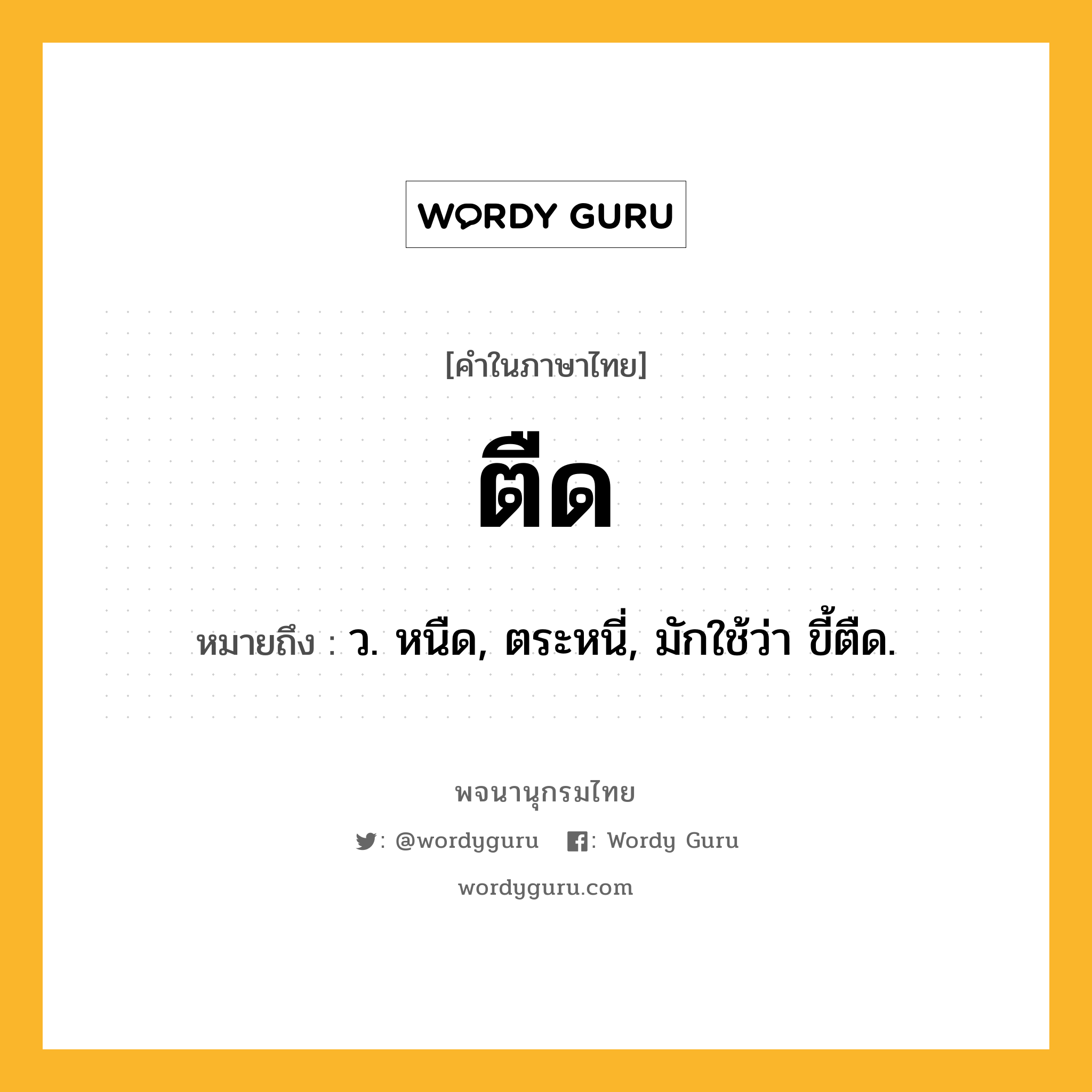 ตืด หมายถึงอะไร?, คำในภาษาไทย ตืด หมายถึง ว. หนืด, ตระหนี่, มักใช้ว่า ขี้ตืด.