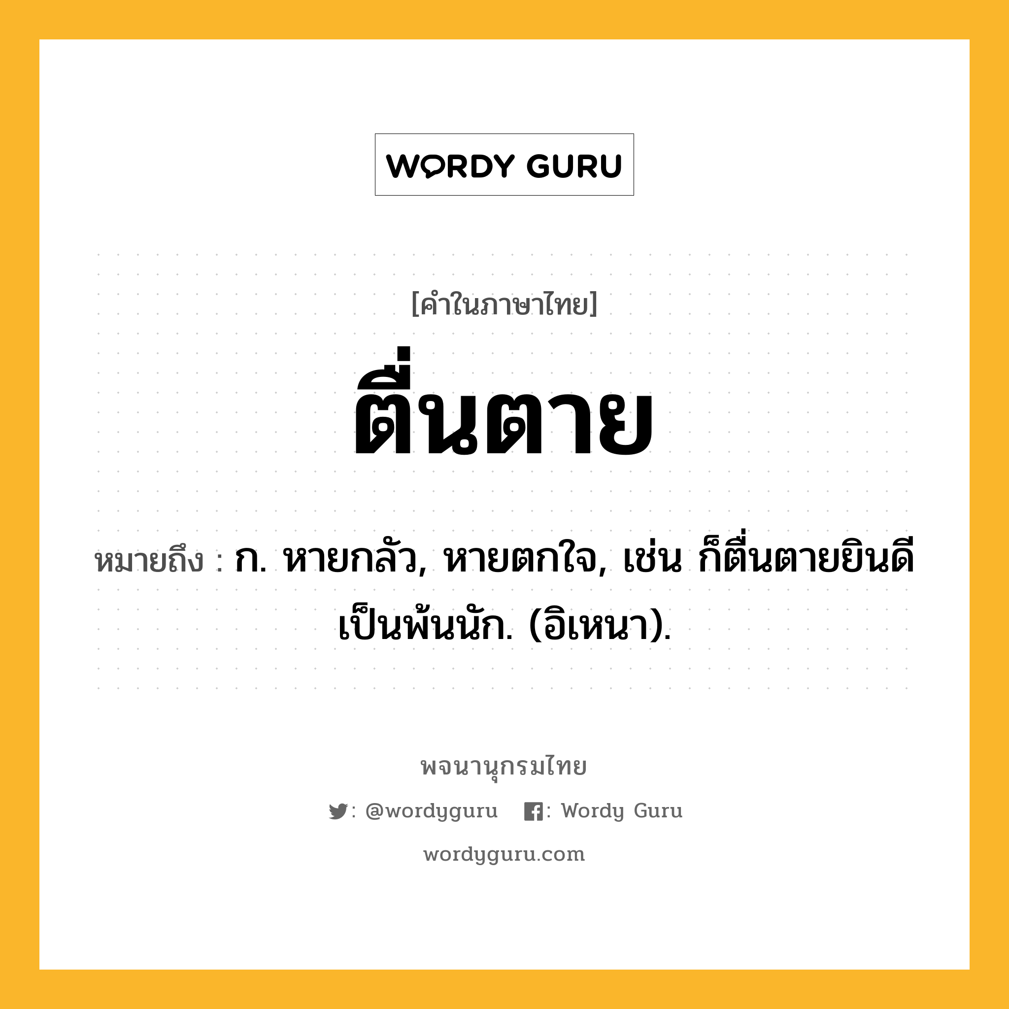 ตื่นตาย ความหมาย หมายถึงอะไร?, คำในภาษาไทย ตื่นตาย หมายถึง ก. หายกลัว, หายตกใจ, เช่น ก็ตื่นตายยินดีเป็นพ้นนัก. (อิเหนา).