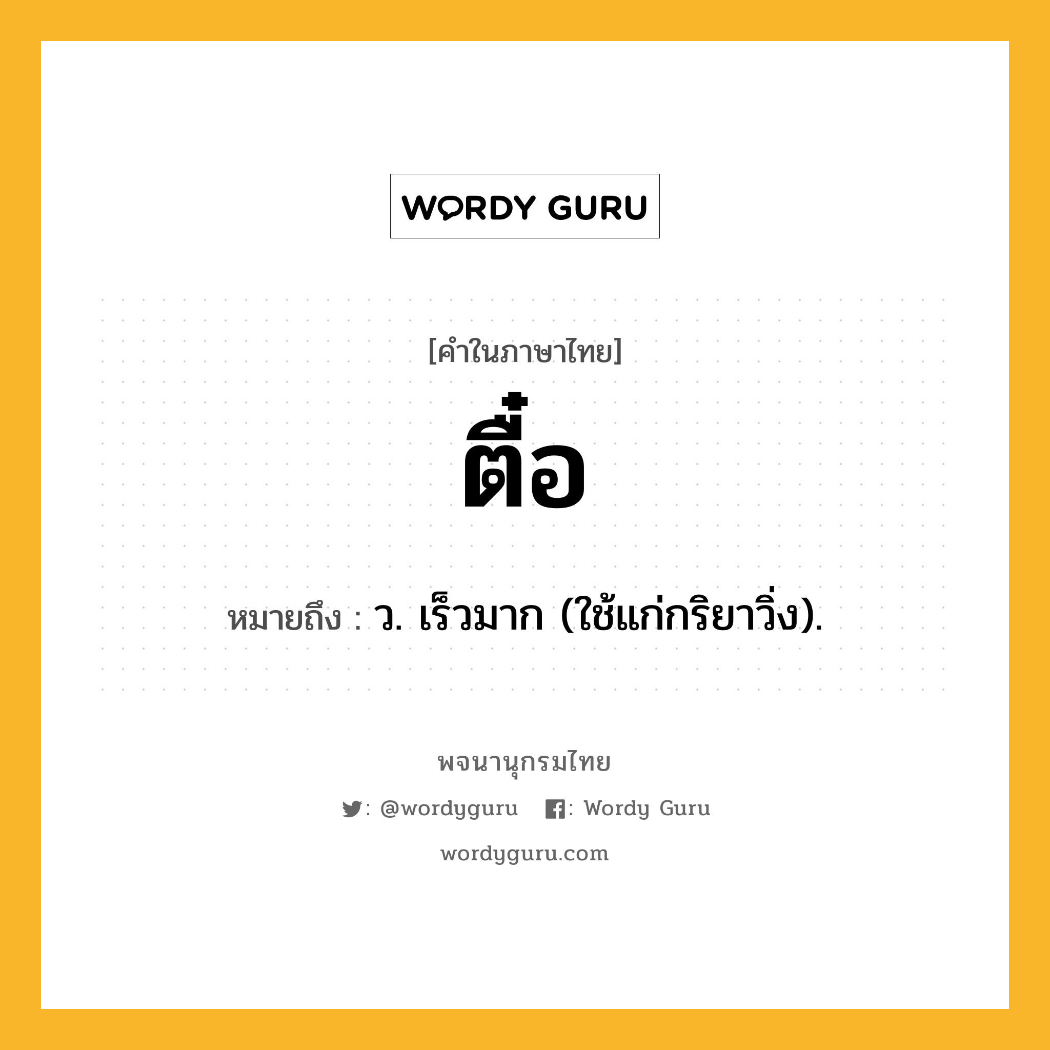 ตื๋อ หมายถึงอะไร?, คำในภาษาไทย ตื๋อ หมายถึง ว. เร็วมาก (ใช้แก่กริยาวิ่ง).