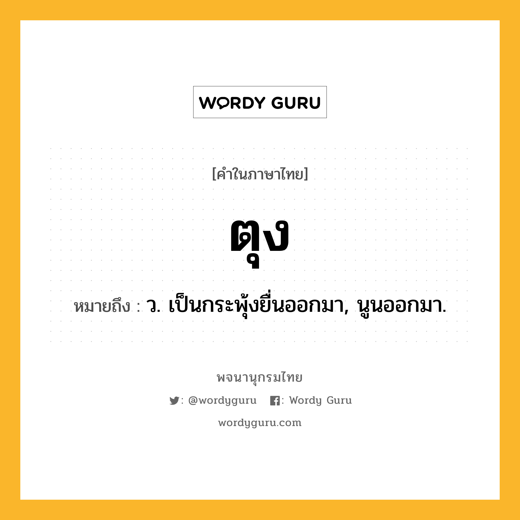 ตุง หมายถึงอะไร?, คำในภาษาไทย ตุง หมายถึง ว. เป็นกระพุ้งยื่นออกมา, นูนออกมา.