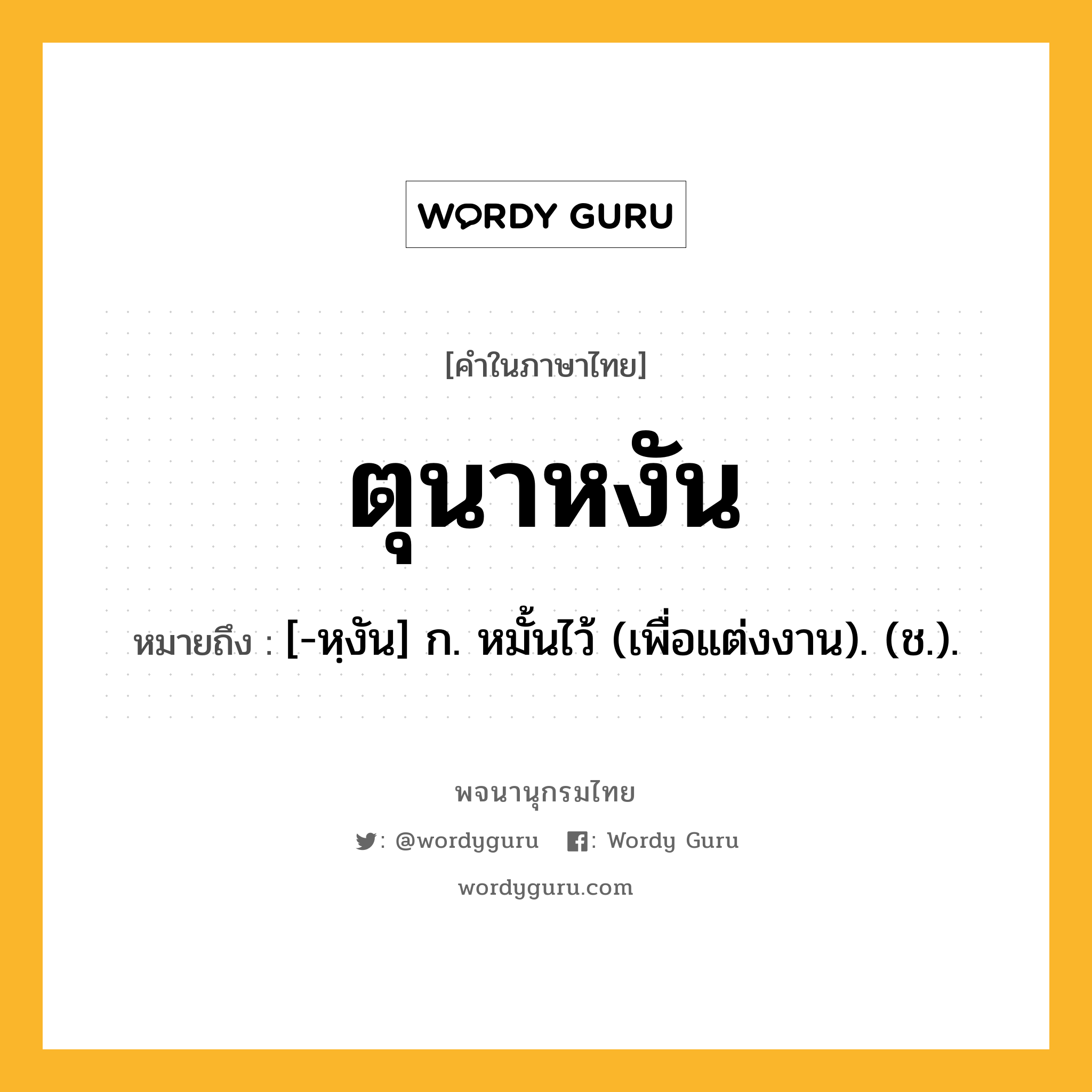 ตุนาหงัน หมายถึงอะไร?, คำในภาษาไทย ตุนาหงัน หมายถึง [-หฺงัน] ก. หมั้นไว้ (เพื่อแต่งงาน). (ช.).