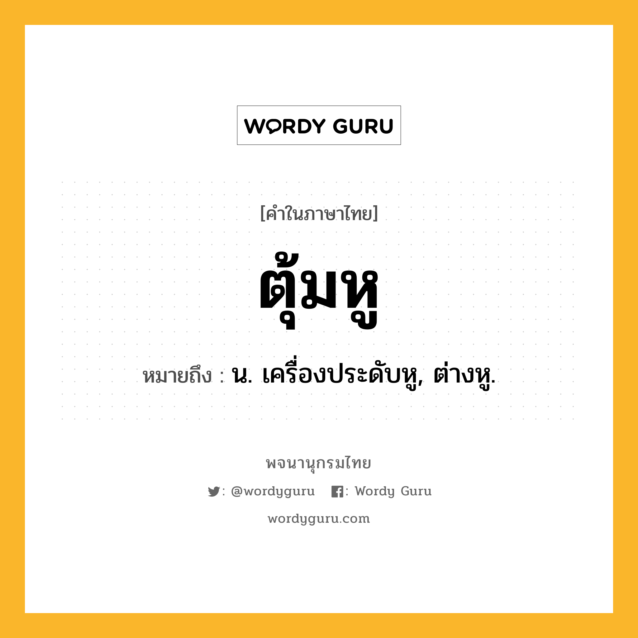 ตุ้มหู หมายถึงอะไร?, คำในภาษาไทย ตุ้มหู หมายถึง น. เครื่องประดับหู, ต่างหู.