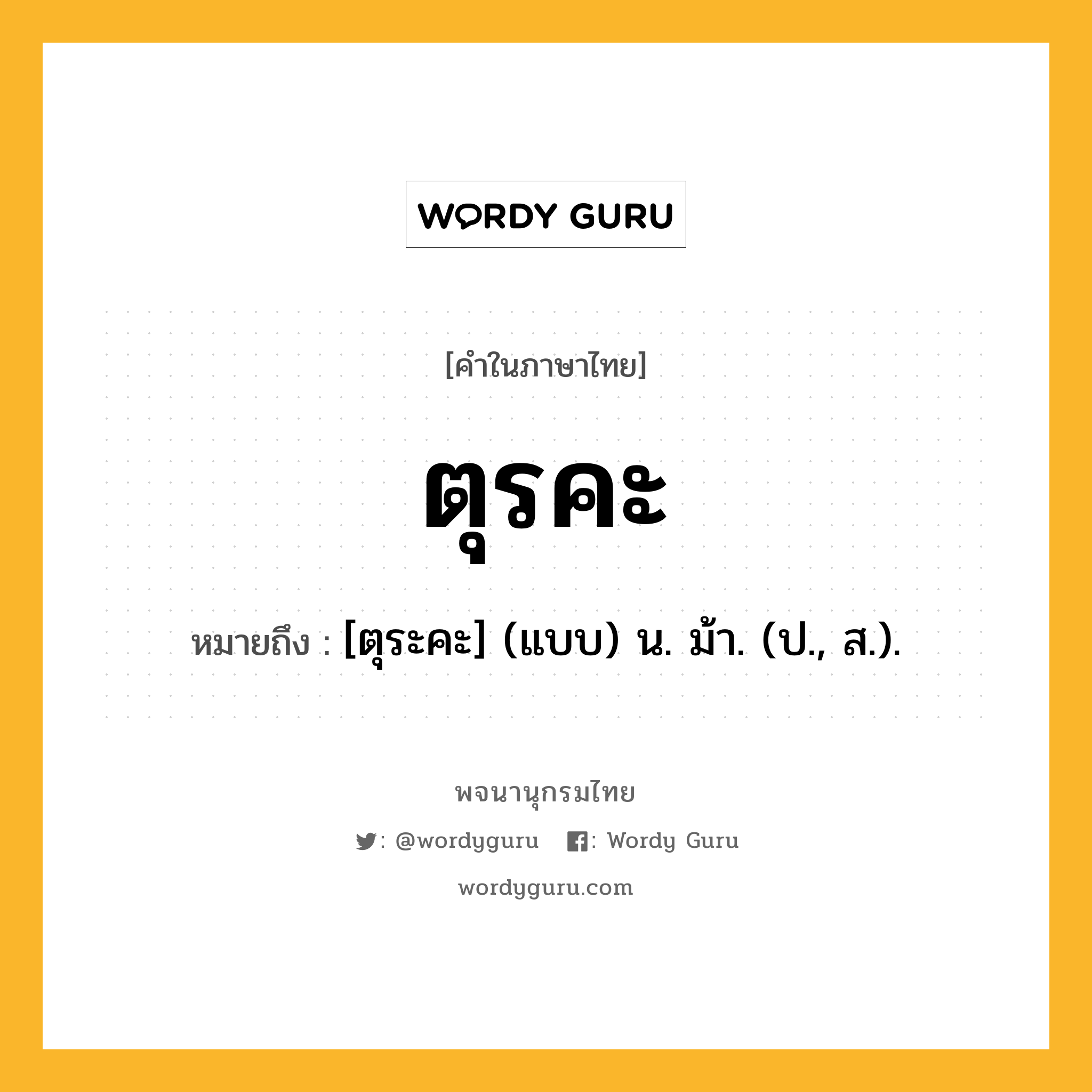 ตุรคะ หมายถึงอะไร?, คำในภาษาไทย ตุรคะ หมายถึง [ตุระคะ] (แบบ) น. ม้า. (ป., ส.).