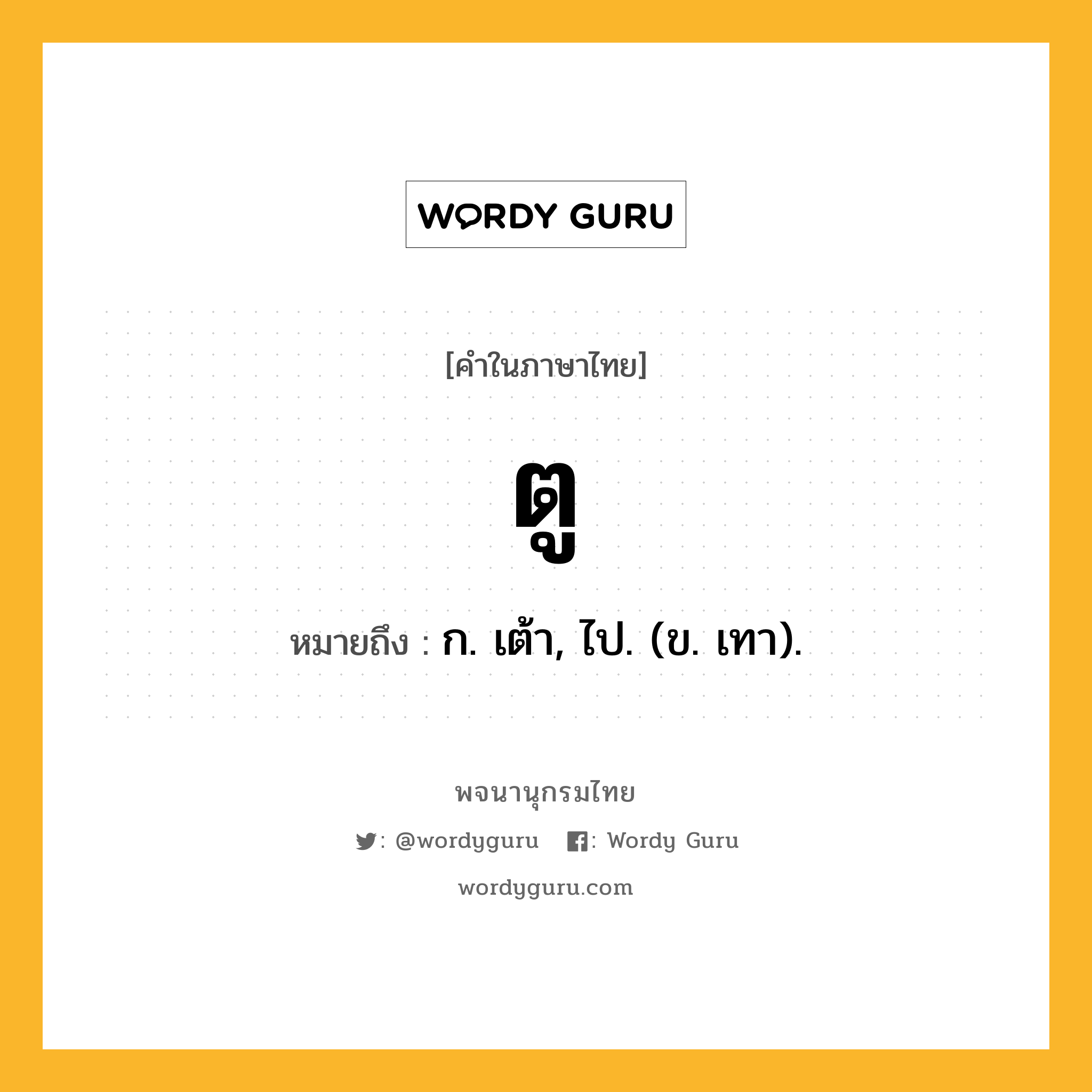 ตู หมายถึงอะไร?, คำในภาษาไทย ตู หมายถึง ก. เต้า, ไป. (ข. เทา).