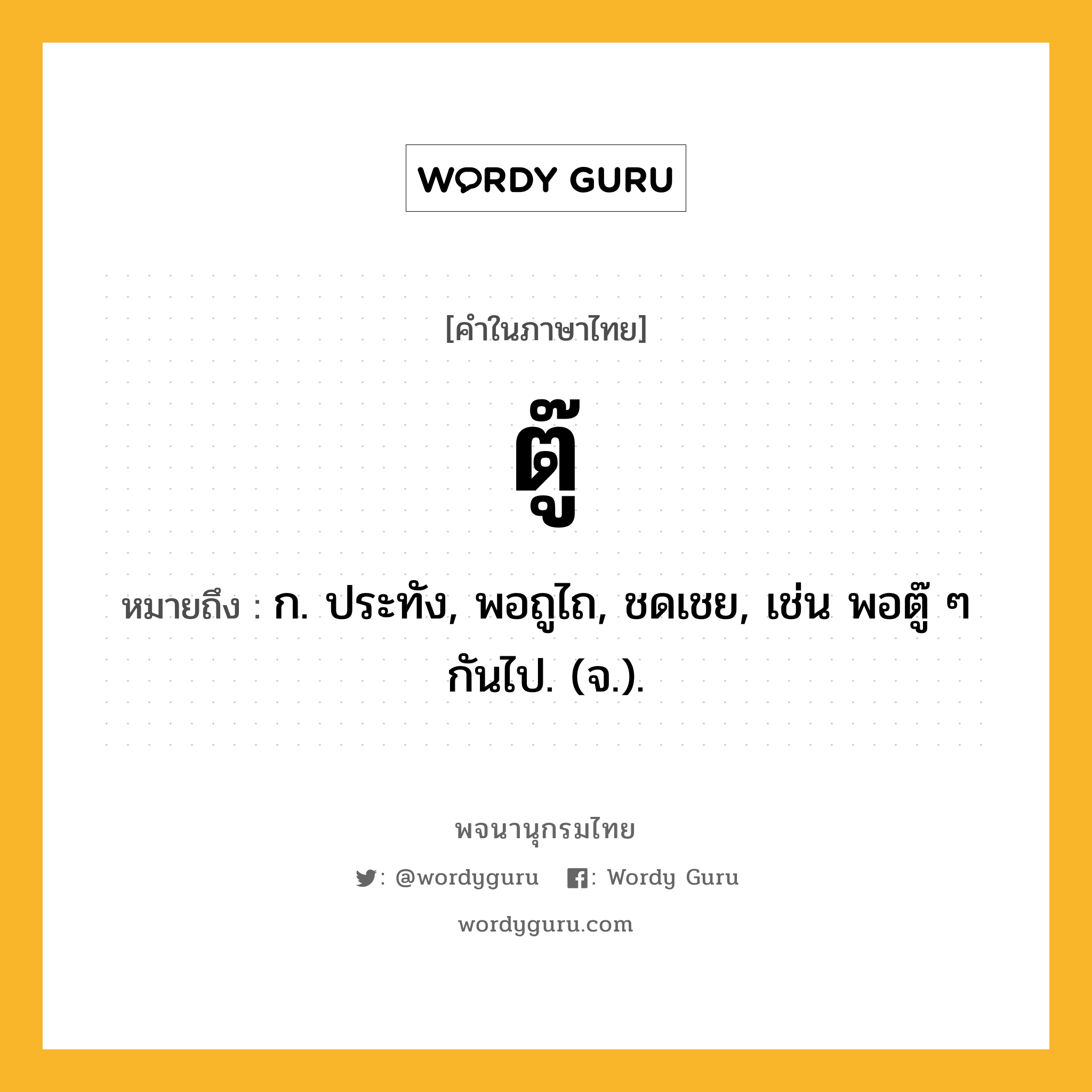 ตู๊ หมายถึงอะไร?, คำในภาษาไทย ตู๊ หมายถึง ก. ประทัง, พอถูไถ, ชดเชย, เช่น พอตู๊ ๆ กันไป. (จ.).