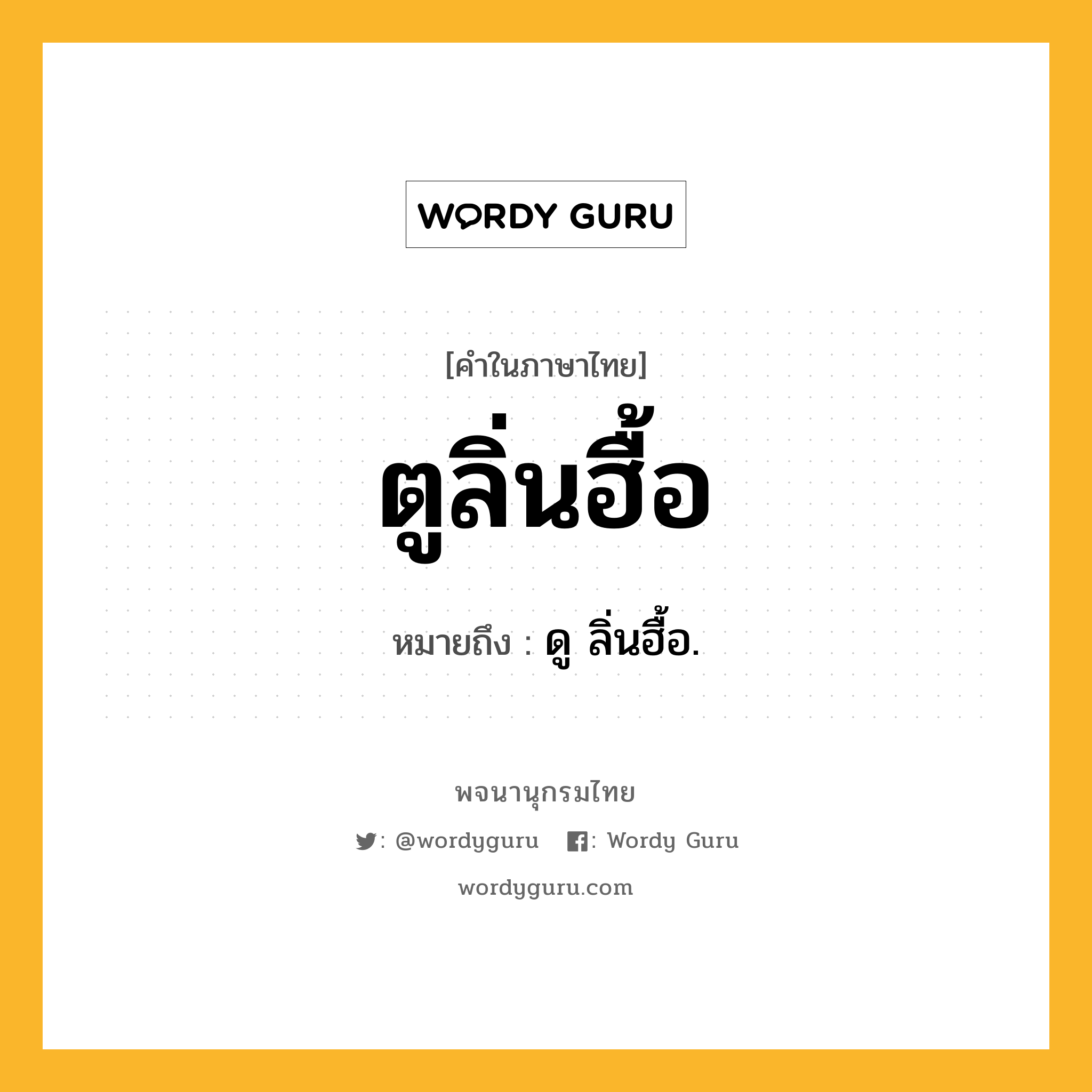 ตูลิ่นฮื้อ ความหมาย หมายถึงอะไร?, คำในภาษาไทย ตูลิ่นฮื้อ หมายถึง ดู ลิ่นฮื้อ.