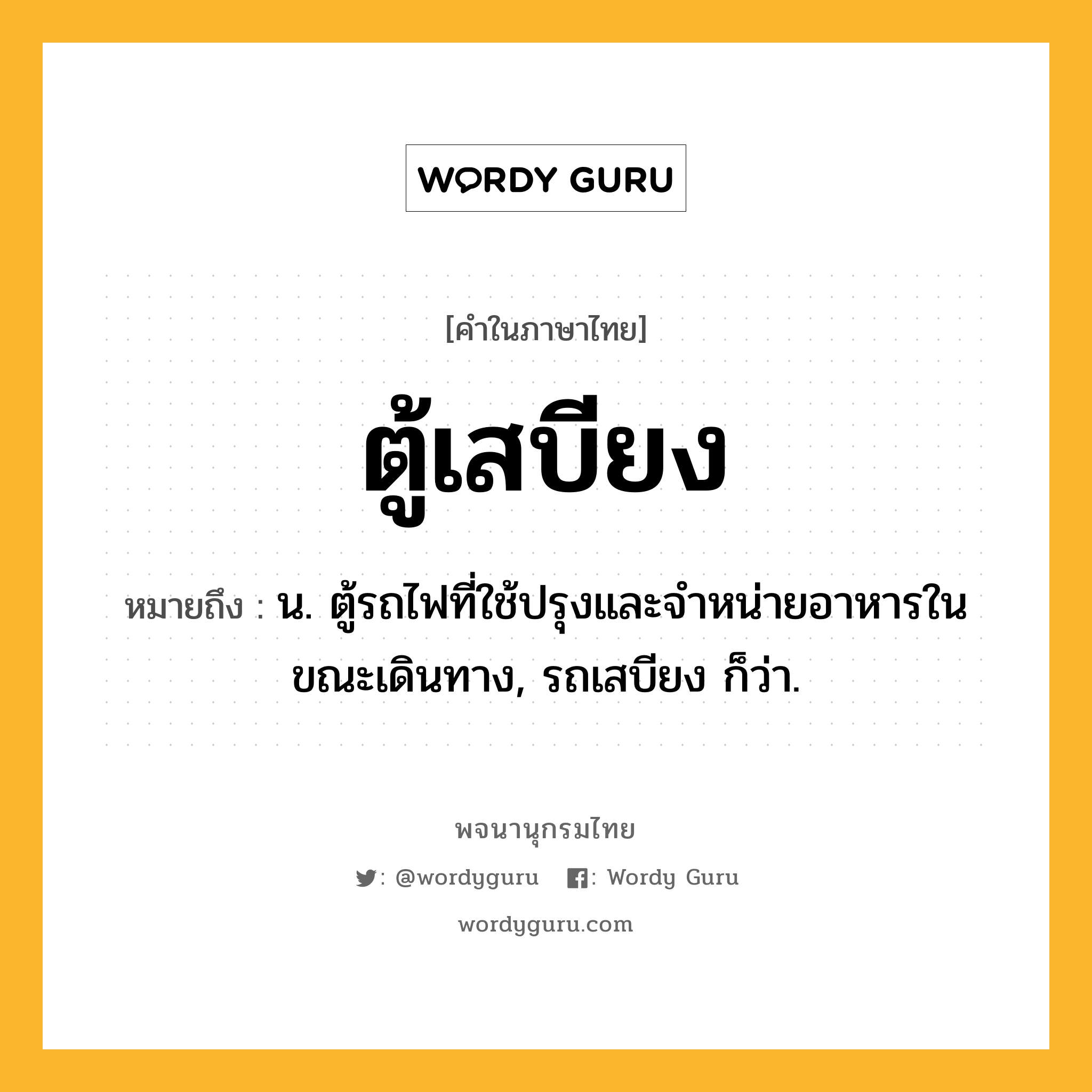 ตู้เสบียง หมายถึงอะไร?, คำในภาษาไทย ตู้เสบียง หมายถึง น. ตู้รถไฟที่ใช้ปรุงและจำหน่ายอาหารในขณะเดินทาง, รถเสบียง ก็ว่า.