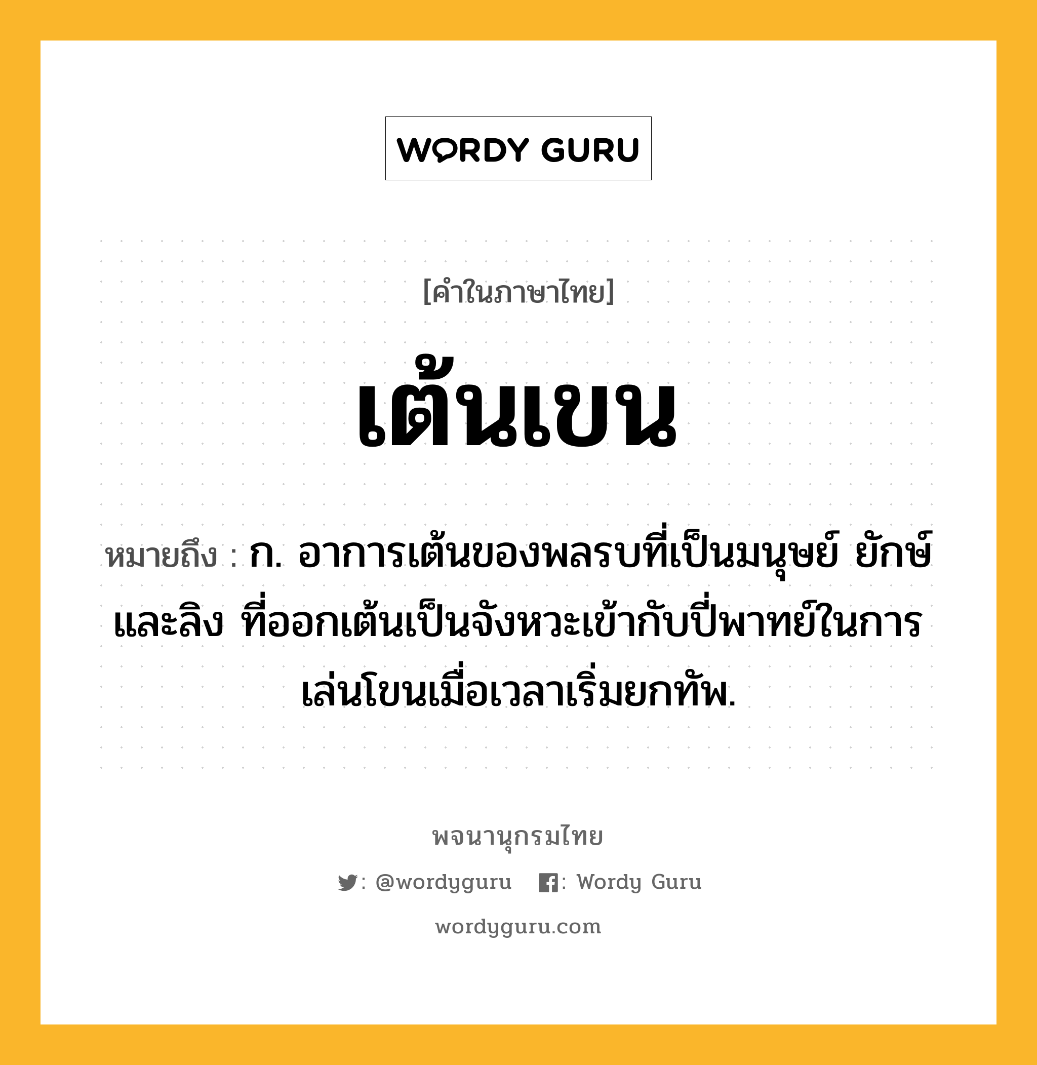 เต้นเขน ความหมาย หมายถึงอะไร?, คำในภาษาไทย เต้นเขน หมายถึง ก. อาการเต้นของพลรบที่เป็นมนุษย์ ยักษ์ และลิง ที่ออกเต้นเป็นจังหวะเข้ากับปี่พาทย์ในการเล่นโขนเมื่อเวลาเริ่มยกทัพ.