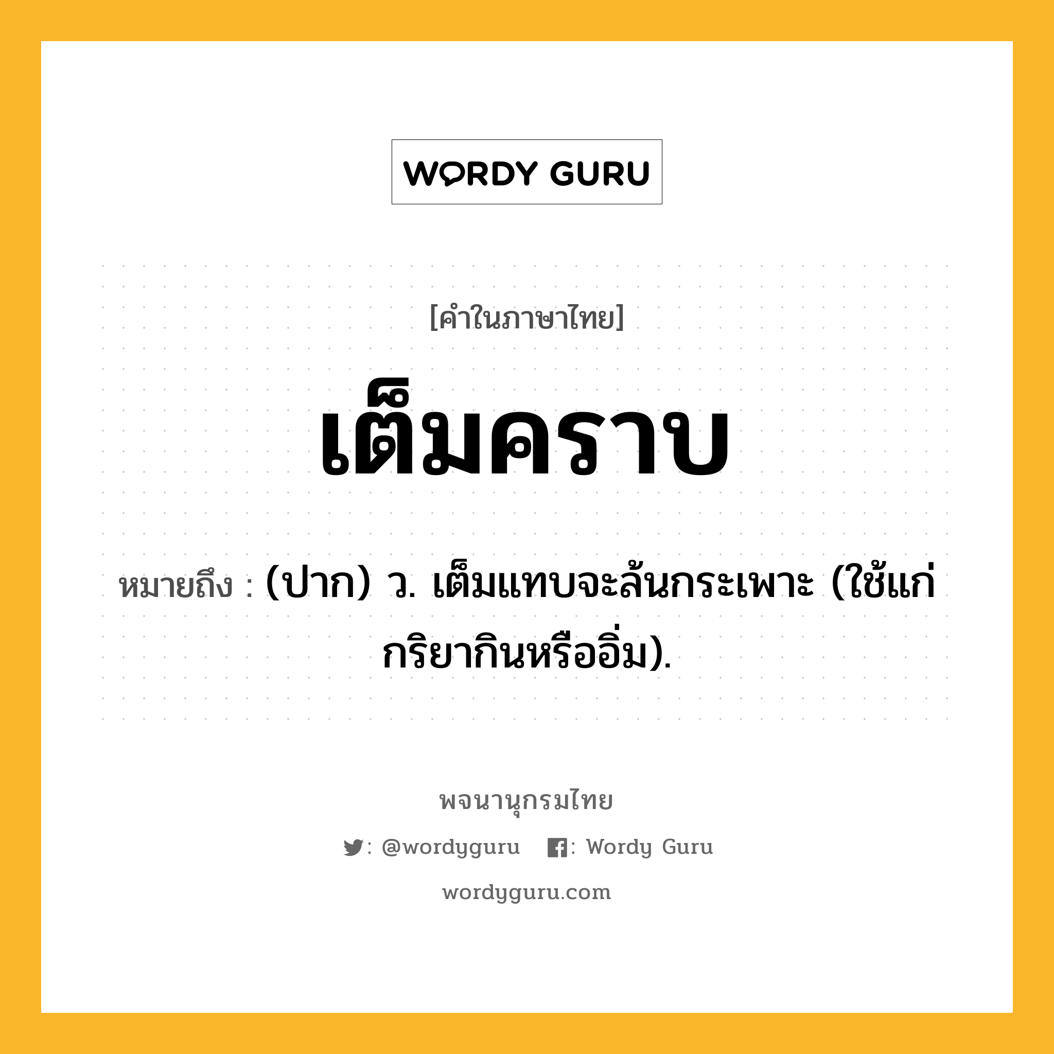 เต็มคราบ หมายถึงอะไร?, คำในภาษาไทย เต็มคราบ หมายถึง (ปาก) ว. เต็มแทบจะล้นกระเพาะ (ใช้แก่กริยากินหรืออิ่ม).