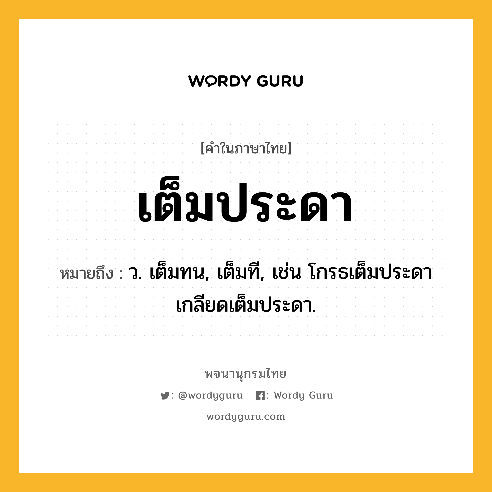 เต็มประดา ความหมาย หมายถึงอะไร?, คำในภาษาไทย เต็มประดา หมายถึง ว. เต็มทน, เต็มที, เช่น โกรธเต็มประดา เกลียดเต็มประดา.