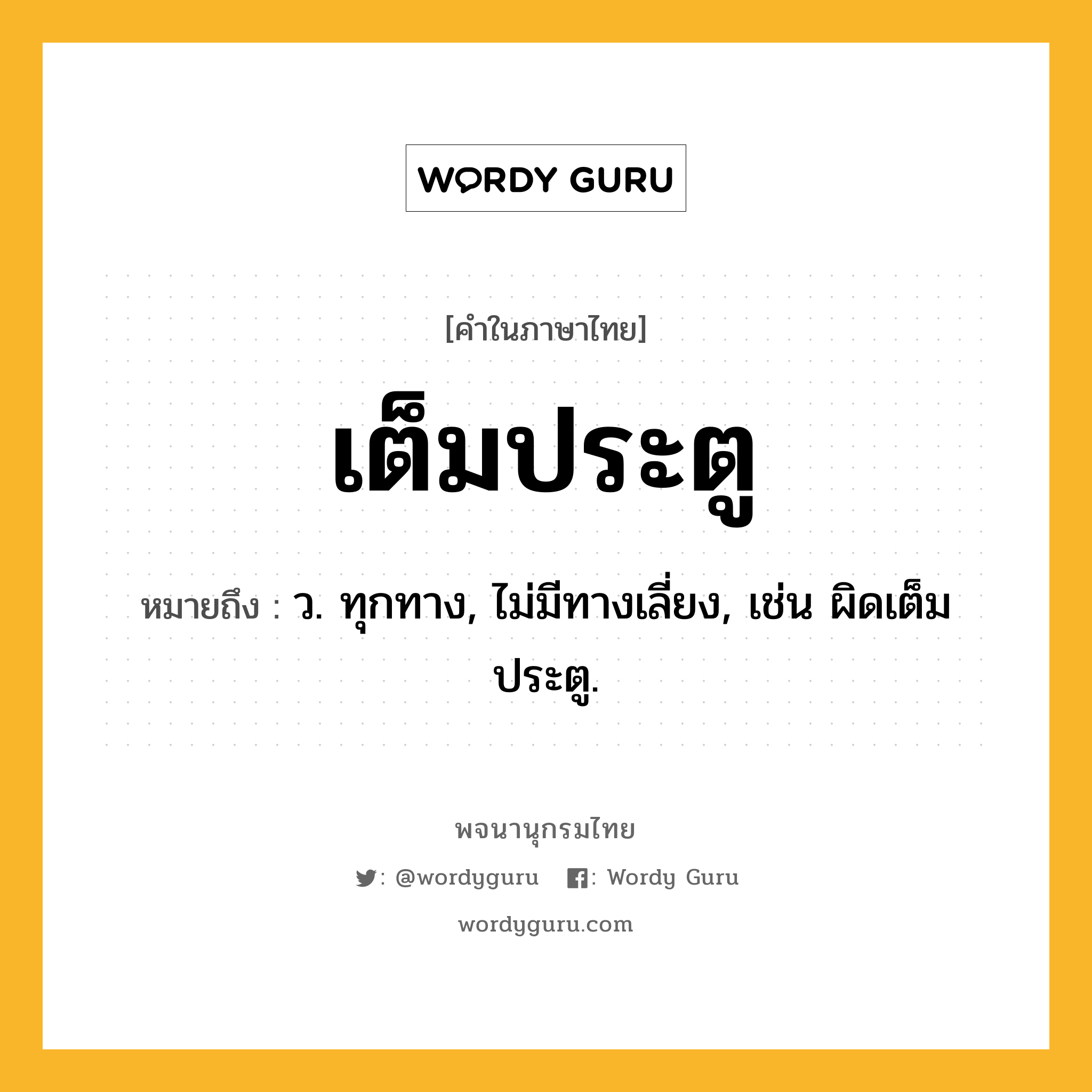 เต็มประตู ความหมาย หมายถึงอะไร?, คำในภาษาไทย เต็มประตู หมายถึง ว. ทุกทาง, ไม่มีทางเลี่ยง, เช่น ผิดเต็มประตู.