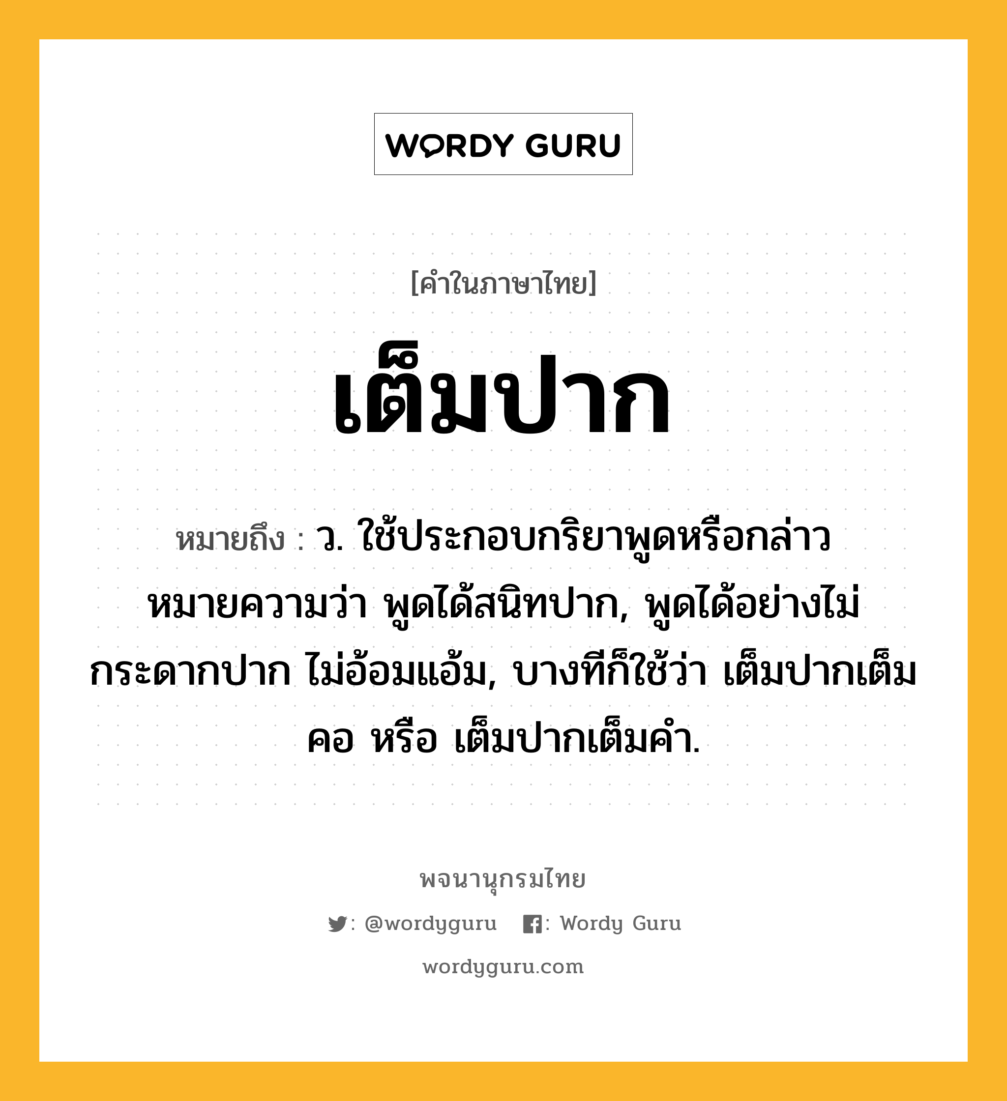 เต็มปาก ความหมาย หมายถึงอะไร?, คำในภาษาไทย เต็มปาก หมายถึง ว. ใช้ประกอบกริยาพูดหรือกล่าว หมายความว่า พูดได้สนิทปาก, พูดได้อย่างไม่กระดากปาก ไม่อ้อมแอ้ม, บางทีก็ใช้ว่า เต็มปากเต็มคอ หรือ เต็มปากเต็มคํา.