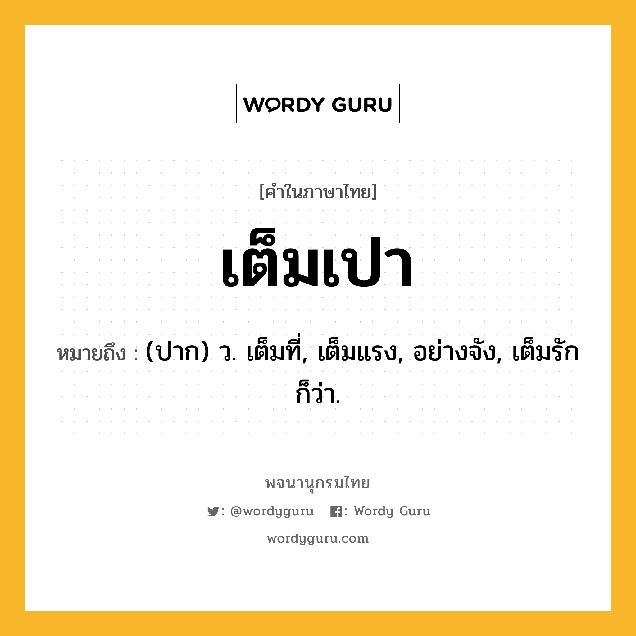 เต็มเปา หมายถึงอะไร?, คำในภาษาไทย เต็มเปา หมายถึง (ปาก) ว. เต็มที่, เต็มแรง, อย่างจัง, เต็มรัก ก็ว่า.