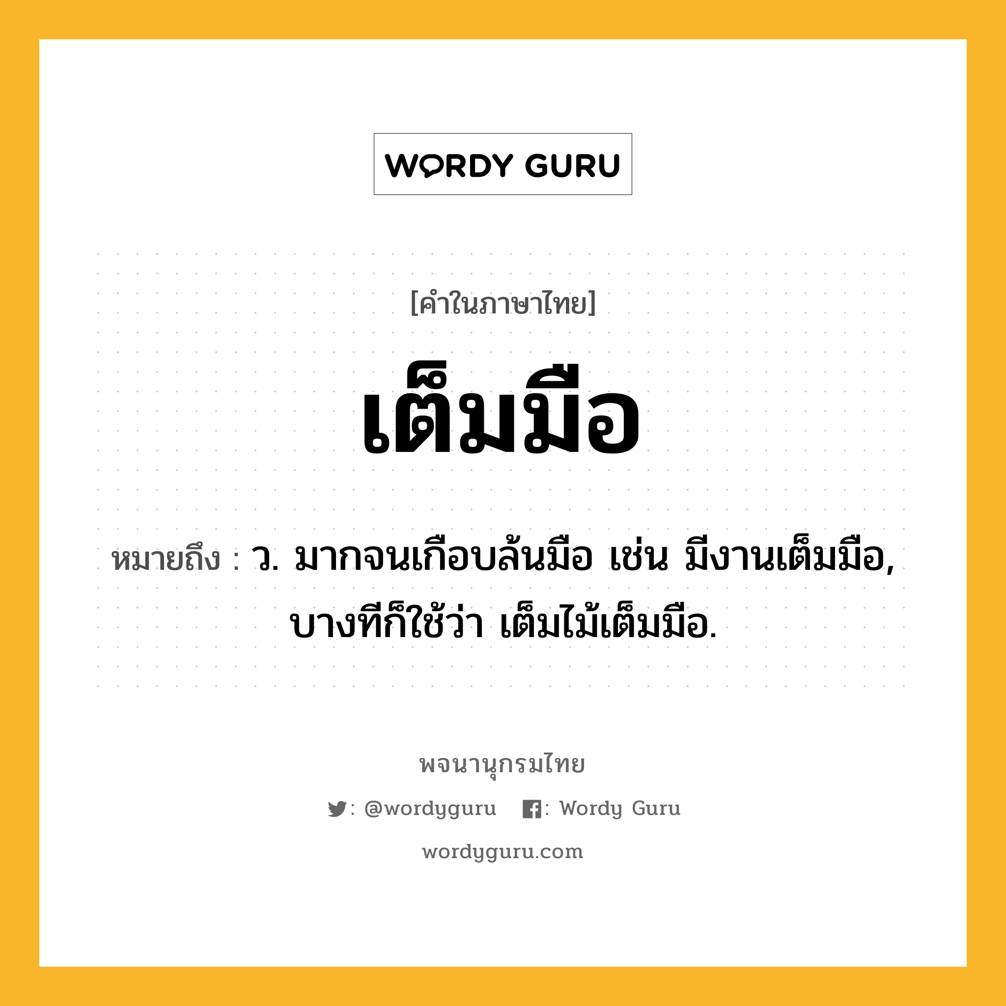 เต็มมือ ความหมาย หมายถึงอะไร?, คำในภาษาไทย เต็มมือ หมายถึง ว. มากจนเกือบล้นมือ เช่น มีงานเต็มมือ, บางทีก็ใช้ว่า เต็มไม้เต็มมือ.