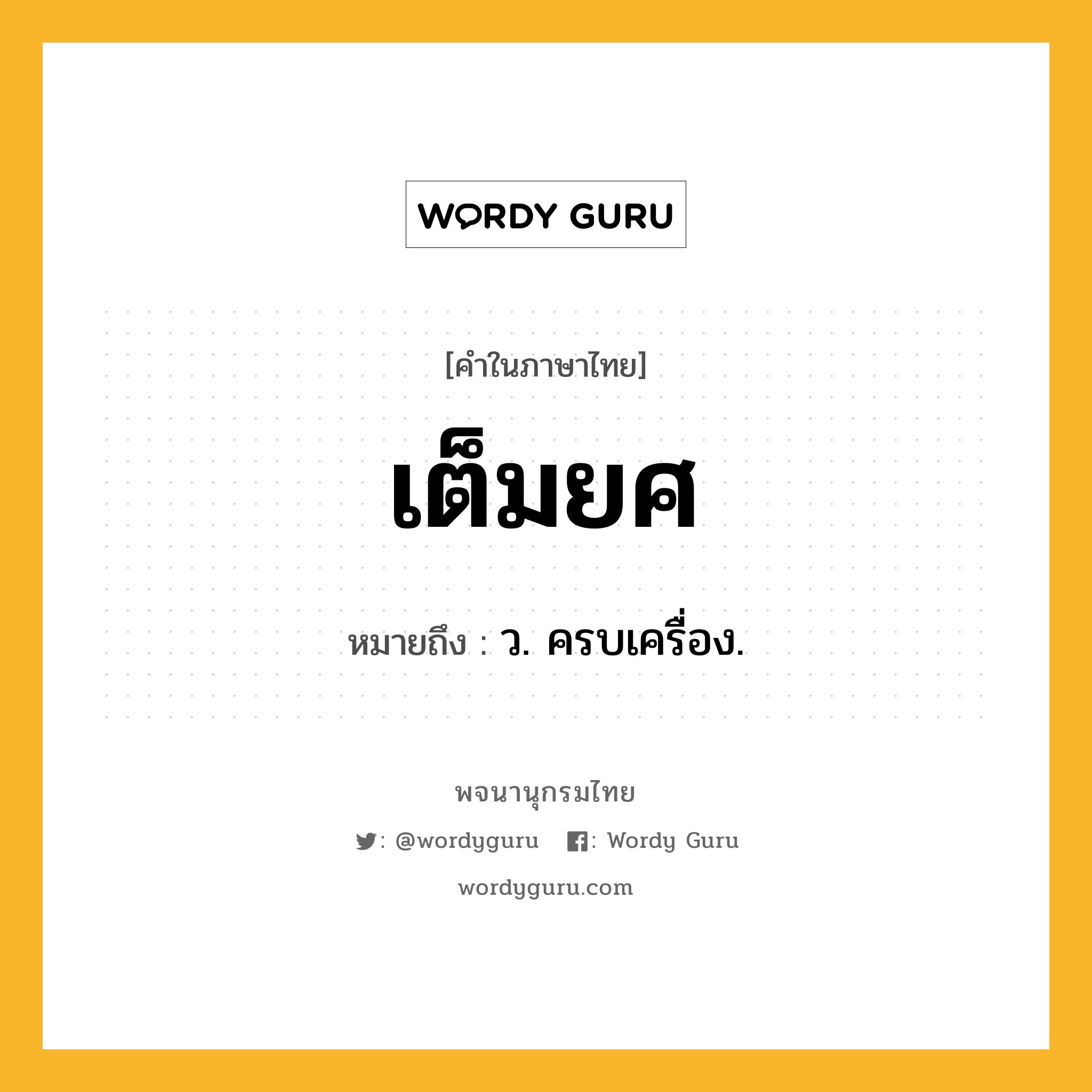 เต็มยศ ความหมาย หมายถึงอะไร?, คำในภาษาไทย เต็มยศ หมายถึง ว. ครบเครื่อง.