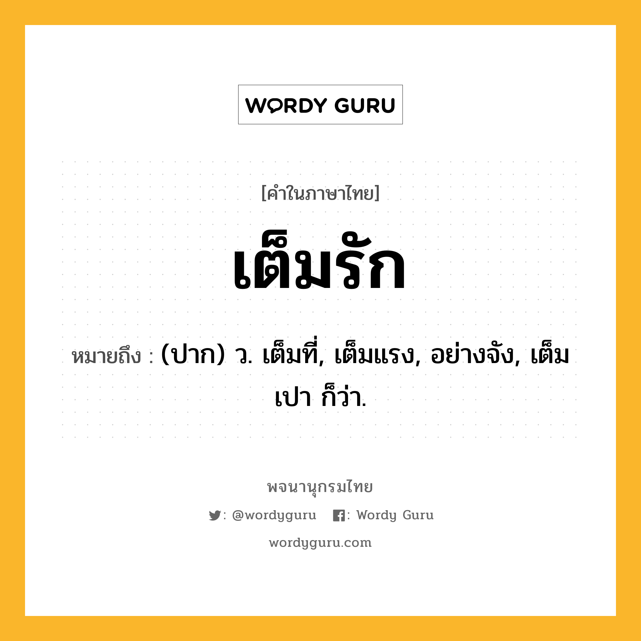 เต็มรัก หมายถึงอะไร?, คำในภาษาไทย เต็มรัก หมายถึง (ปาก) ว. เต็มที่, เต็มแรง, อย่างจัง, เต็มเปา ก็ว่า.