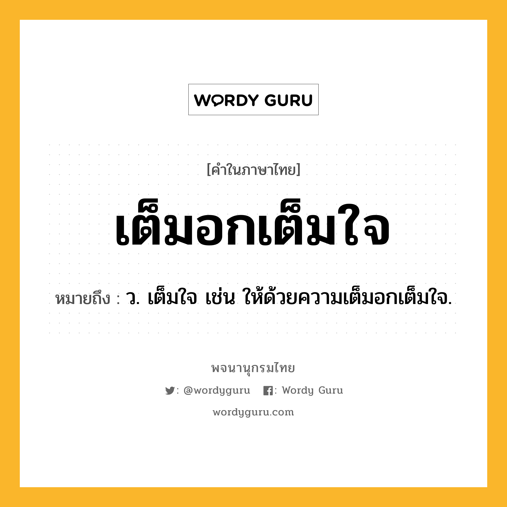 เต็มอกเต็มใจ ความหมาย หมายถึงอะไร?, คำในภาษาไทย เต็มอกเต็มใจ หมายถึง ว. เต็มใจ เช่น ให้ด้วยความเต็มอกเต็มใจ.