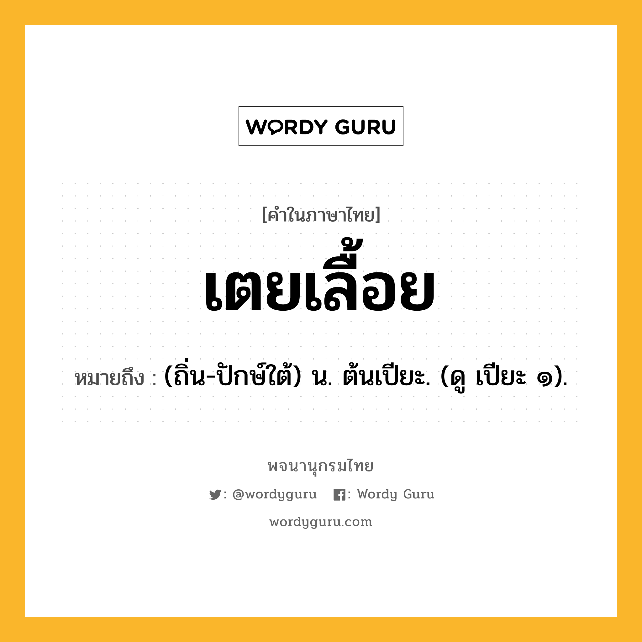 เตยเลื้อย หมายถึงอะไร?, คำในภาษาไทย เตยเลื้อย หมายถึง (ถิ่น-ปักษ์ใต้) น. ต้นเปียะ. (ดู เปียะ ๑).