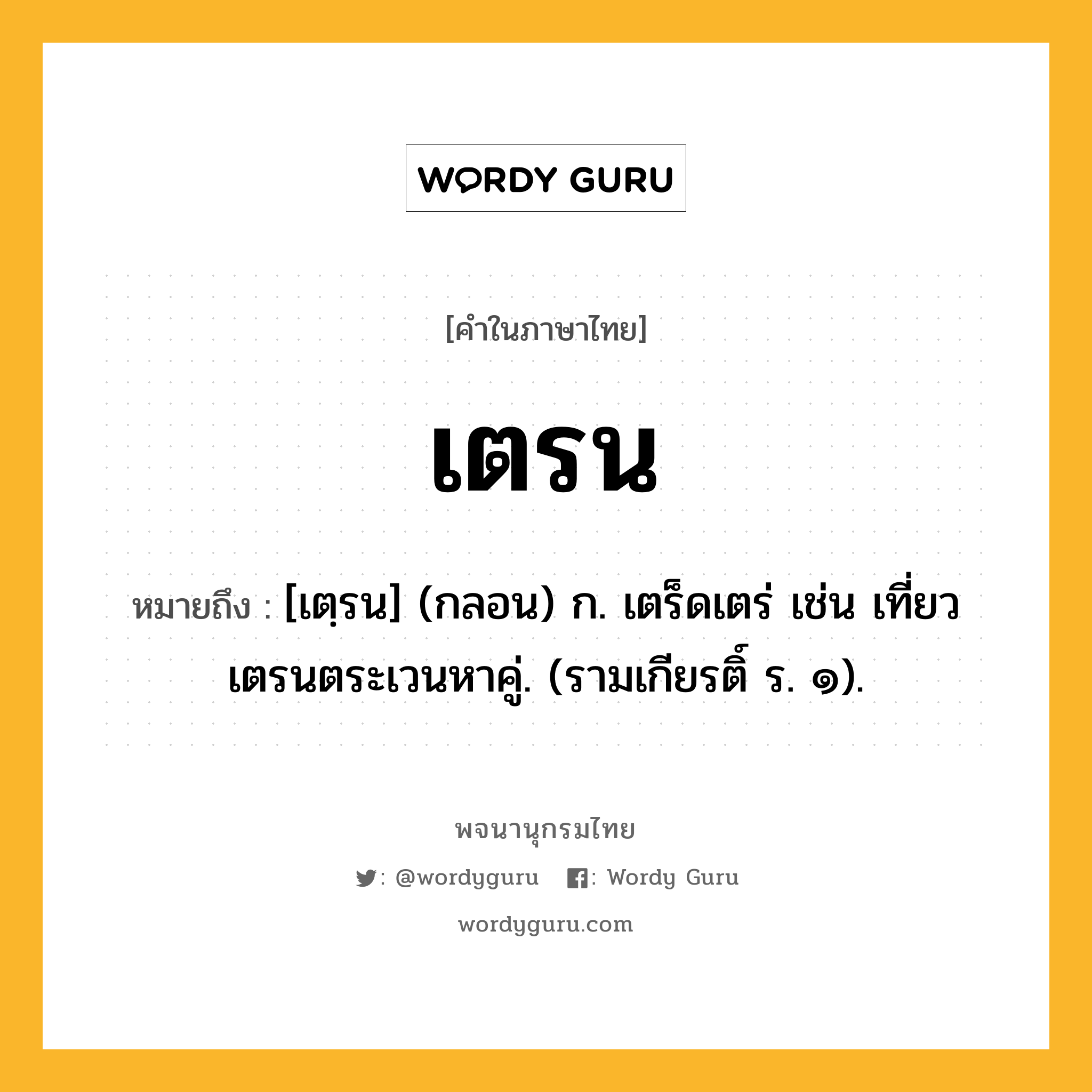 เตรน หมายถึงอะไร?, คำในภาษาไทย เตรน หมายถึง [เตฺรน] (กลอน) ก. เตร็ดเตร่ เช่น เที่ยวเตรนตระเวนหาคู่. (รามเกียรติ์ ร. ๑).