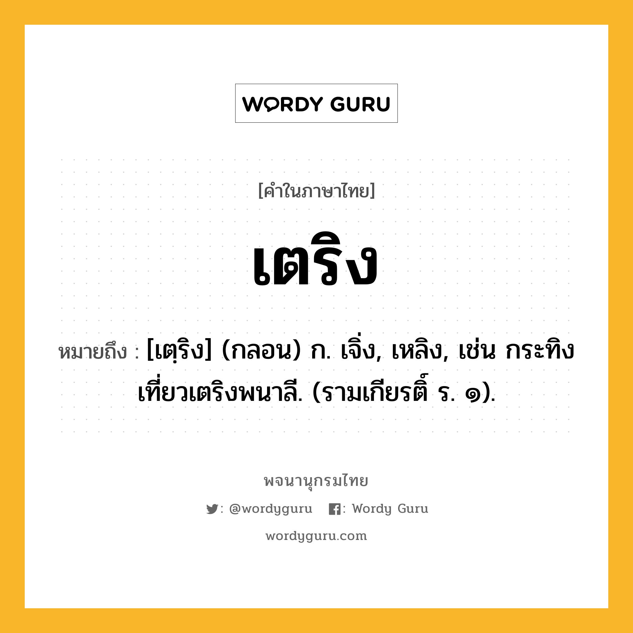 เตริง หมายถึงอะไร?, คำในภาษาไทย เตริง หมายถึง [เตฺริง] (กลอน) ก. เจิ่ง, เหลิง, เช่น กระทิงเที่ยวเตริงพนาลี. (รามเกียรติ์ ร. ๑).