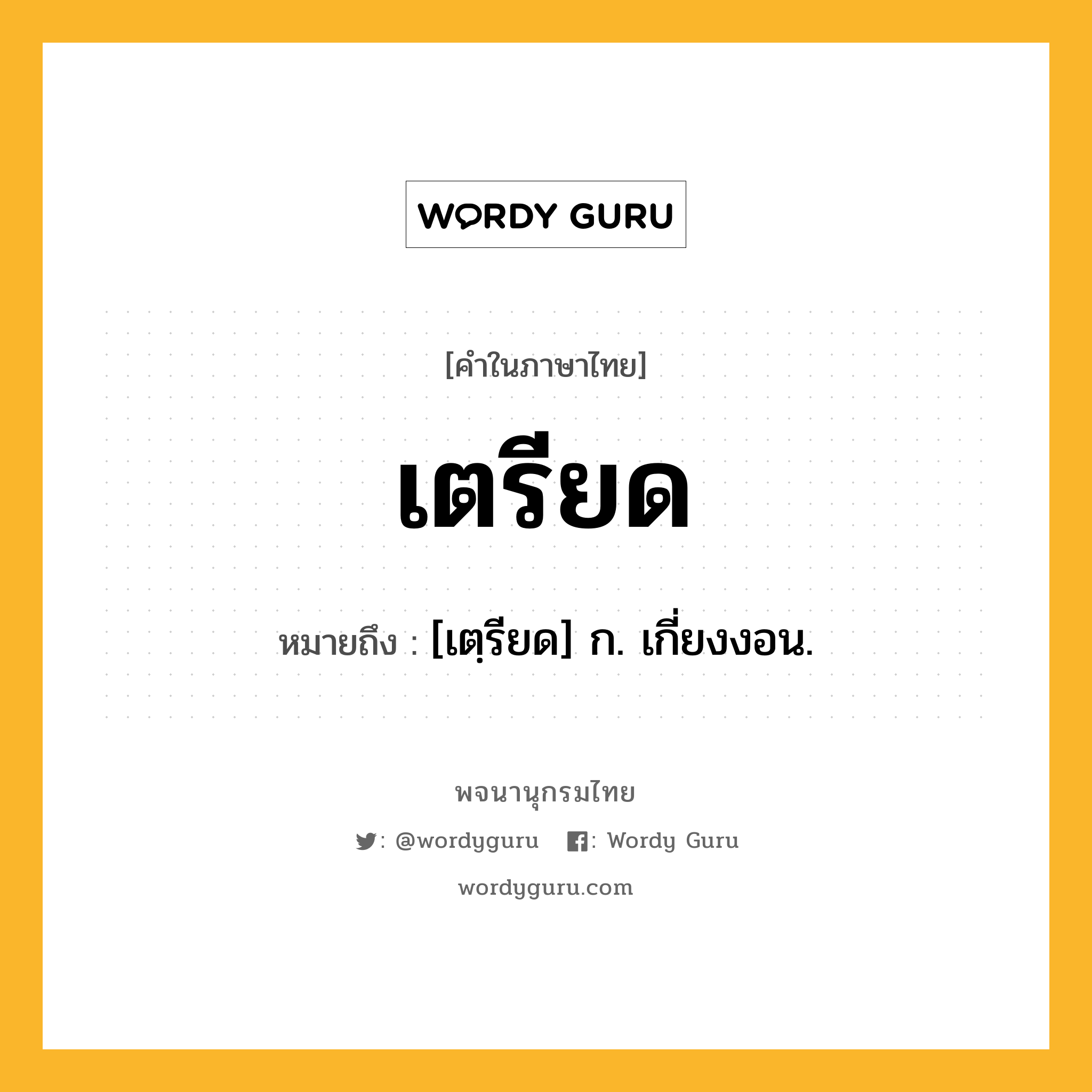 เตรียด หมายถึงอะไร?, คำในภาษาไทย เตรียด หมายถึง [เตฺรียด] ก. เกี่ยงงอน.