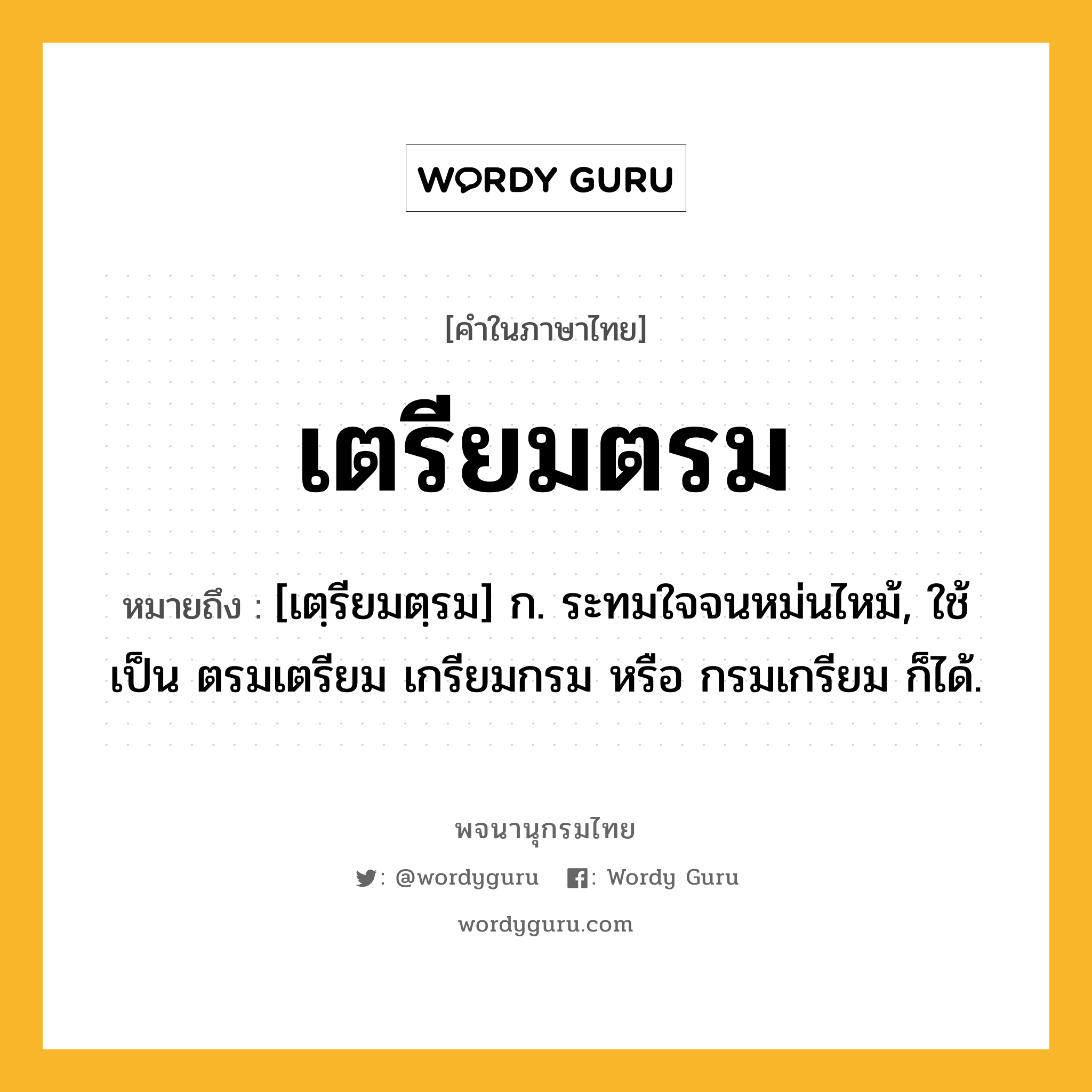 เตรียมตรม หมายถึงอะไร?, คำในภาษาไทย เตรียมตรม หมายถึง [เตฺรียมตฺรม] ก. ระทมใจจนหม่นไหม้, ใช้เป็น ตรมเตรียม เกรียมกรม หรือ กรมเกรียม ก็ได้.