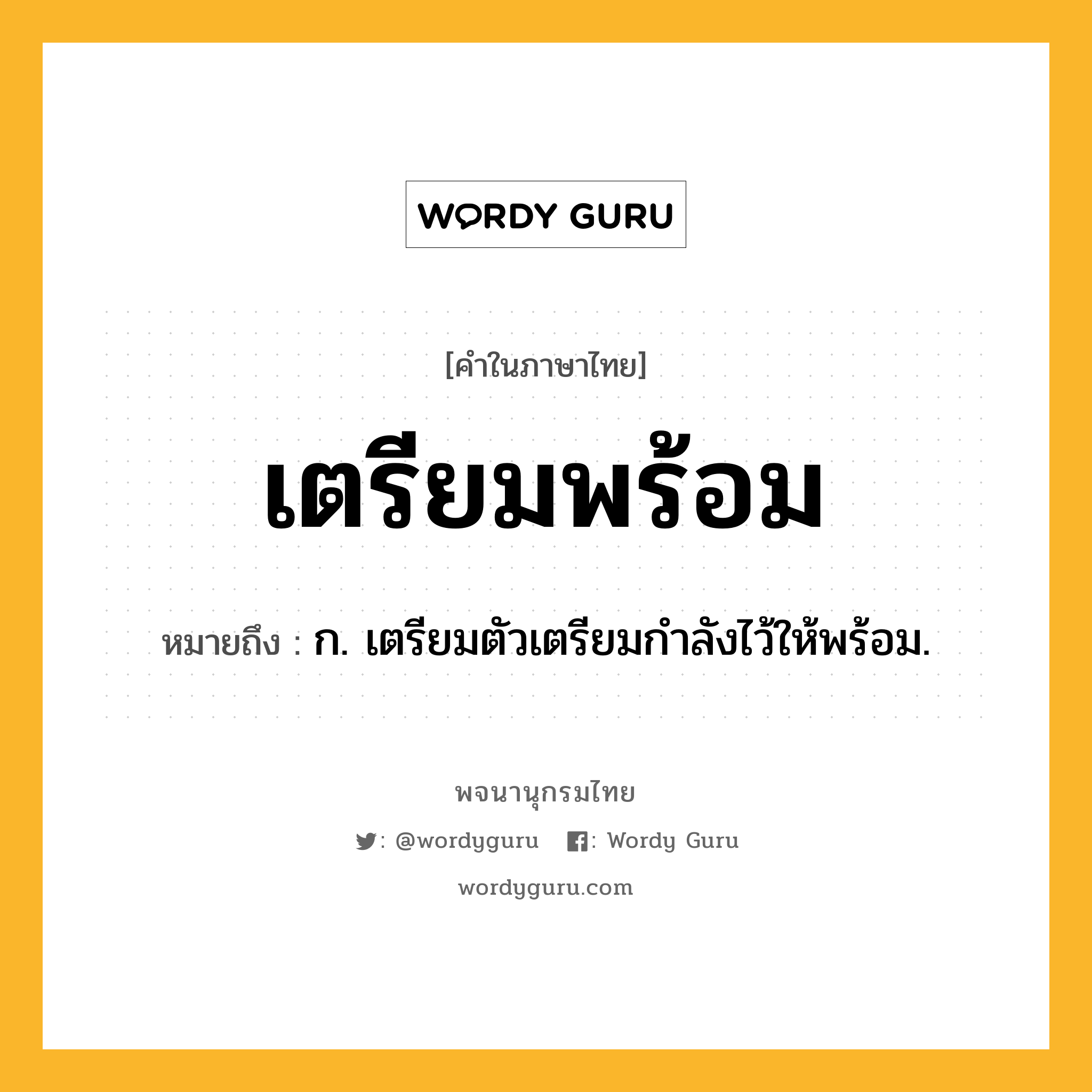 เตรียมพร้อม หมายถึงอะไร?, คำในภาษาไทย เตรียมพร้อม หมายถึง ก. เตรียมตัวเตรียมกําลังไว้ให้พร้อม.