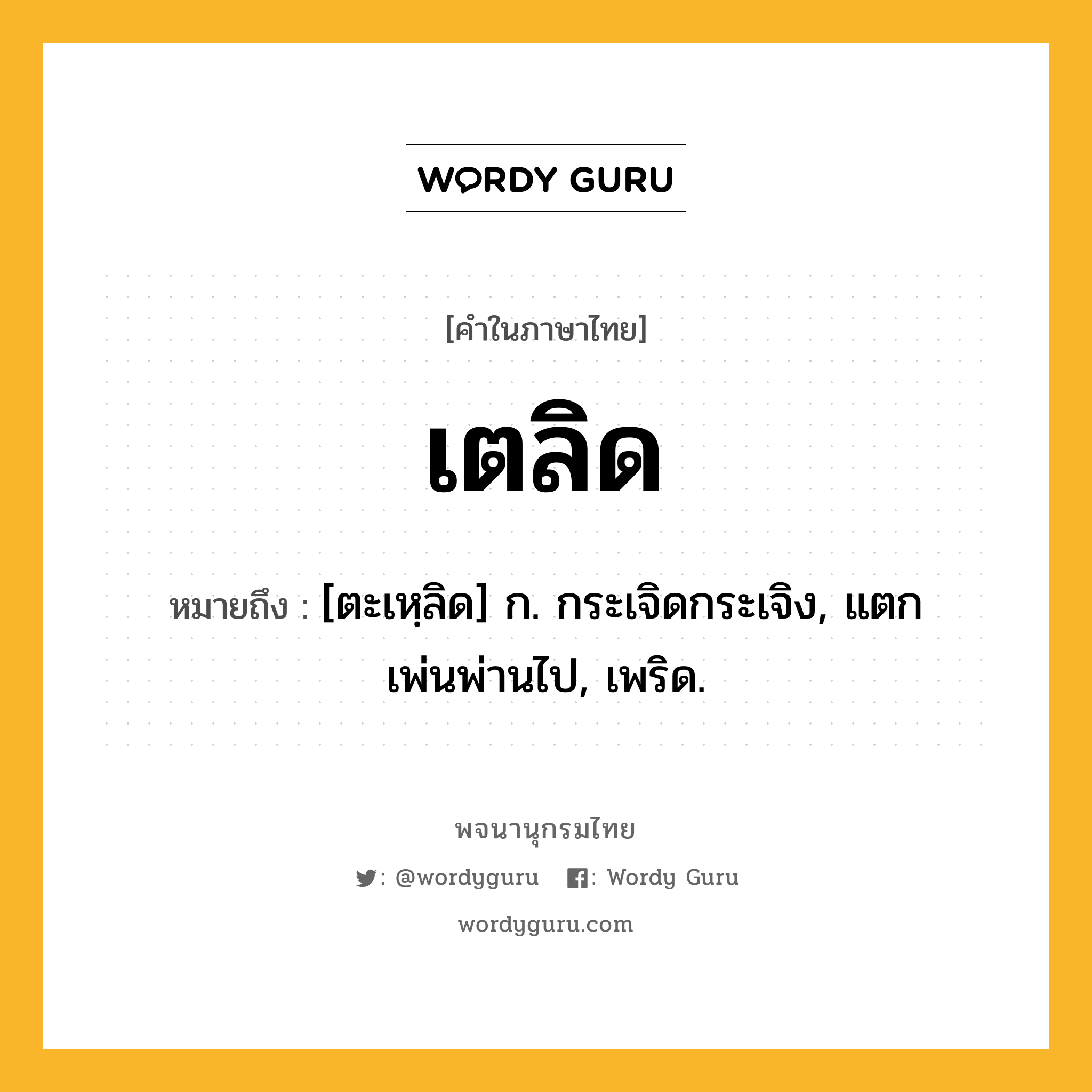 เตลิด หมายถึงอะไร?, คำในภาษาไทย เตลิด หมายถึง [ตะเหฺลิด] ก. กระเจิดกระเจิง, แตกเพ่นพ่านไป, เพริด.