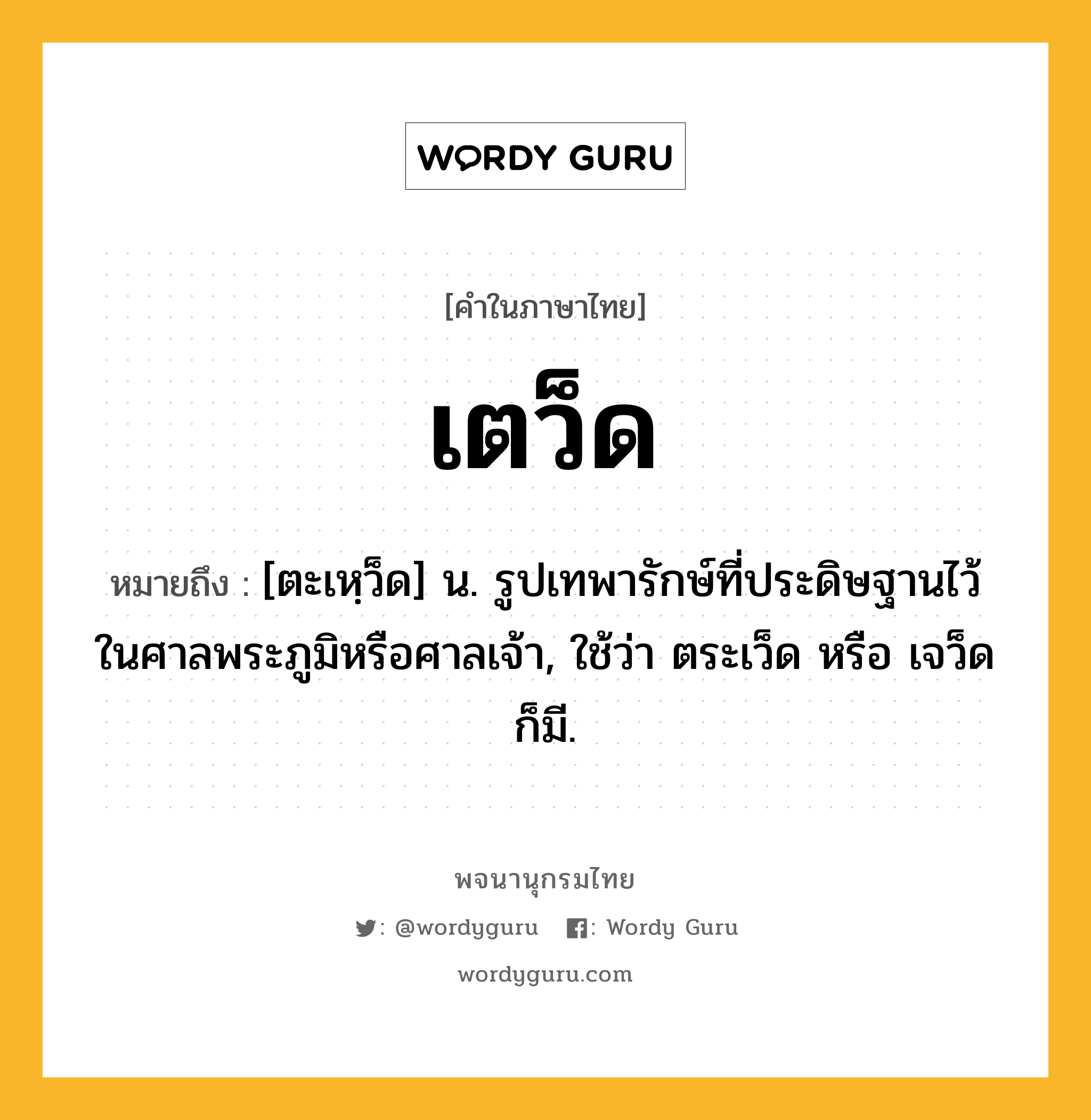 เตว็ด หมายถึงอะไร?, คำในภาษาไทย เตว็ด หมายถึง [ตะเหฺว็ด] น. รูปเทพารักษ์ที่ประดิษฐานไว้ในศาลพระภูมิหรือศาลเจ้า, ใช้ว่า ตระเว็ด หรือ เจว็ด ก็มี.