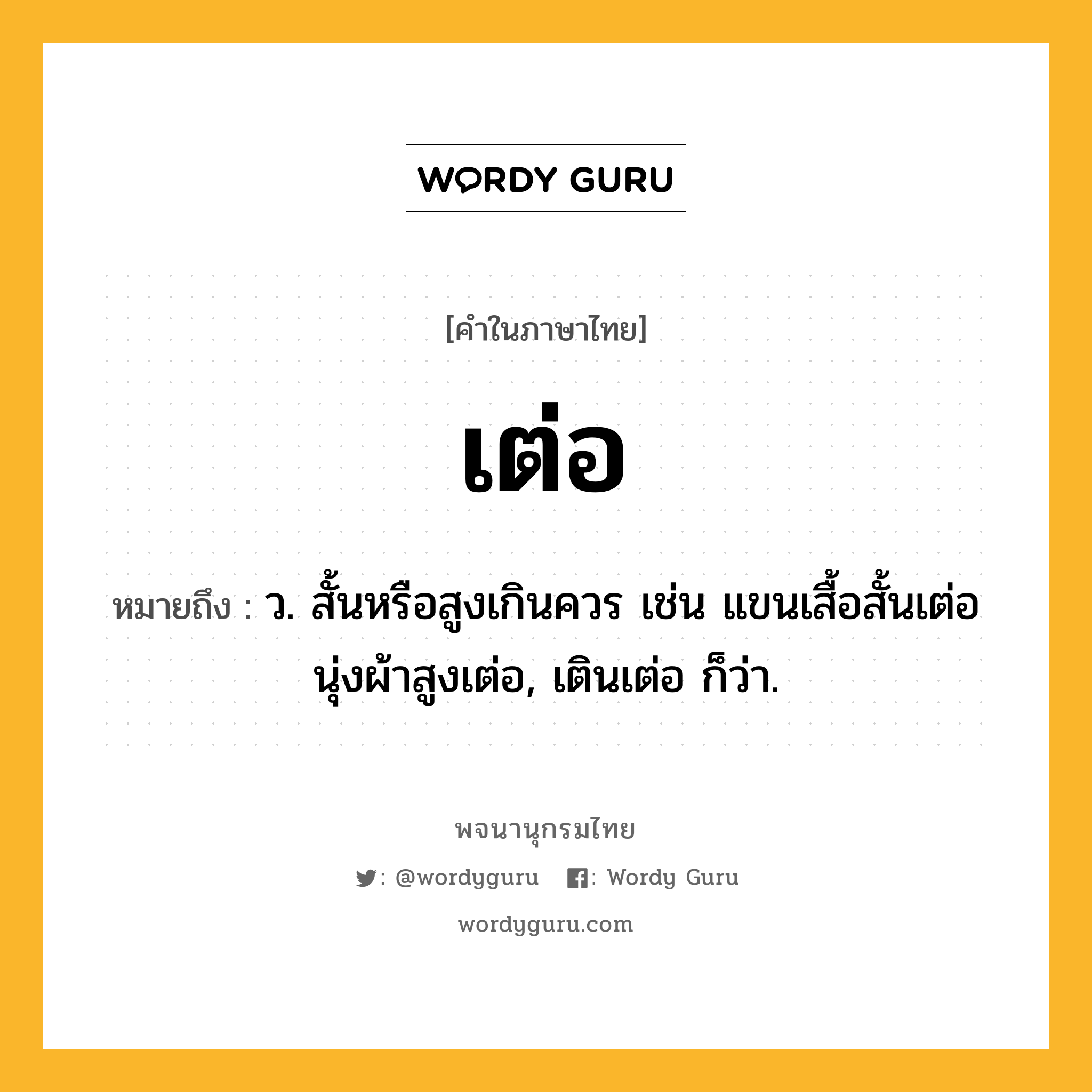 เต่อ หมายถึงอะไร?, คำในภาษาไทย เต่อ หมายถึง ว. สั้นหรือสูงเกินควร เช่น แขนเสื้อสั้นเต่อ นุ่งผ้าสูงเต่อ, เตินเต่อ ก็ว่า.