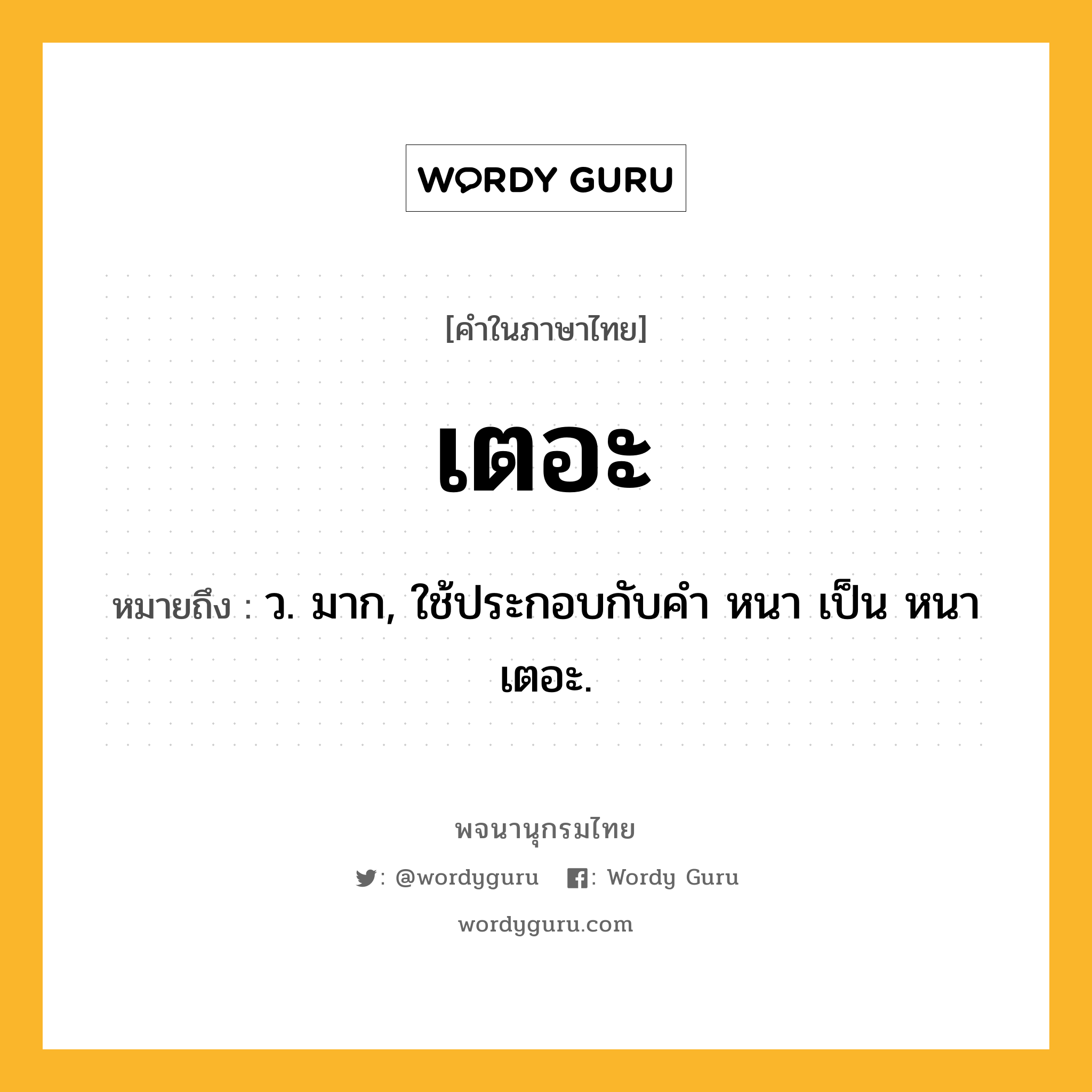 เตอะ หมายถึงอะไร?, คำในภาษาไทย เตอะ หมายถึง ว. มาก, ใช้ประกอบกับคํา หนา เป็น หนาเตอะ.