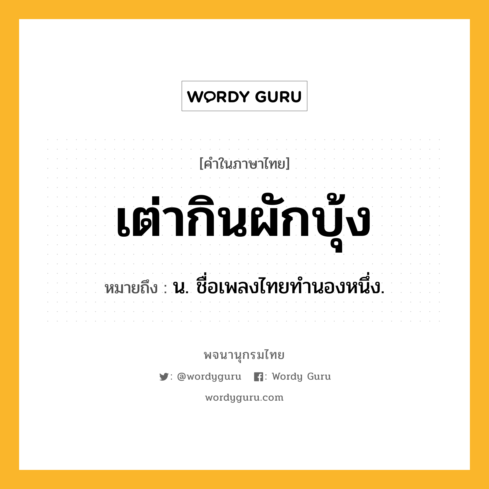 เต่ากินผักบุ้ง ความหมาย หมายถึงอะไร?, คำในภาษาไทย เต่ากินผักบุ้ง หมายถึง น. ชื่อเพลงไทยทํานองหนึ่ง.