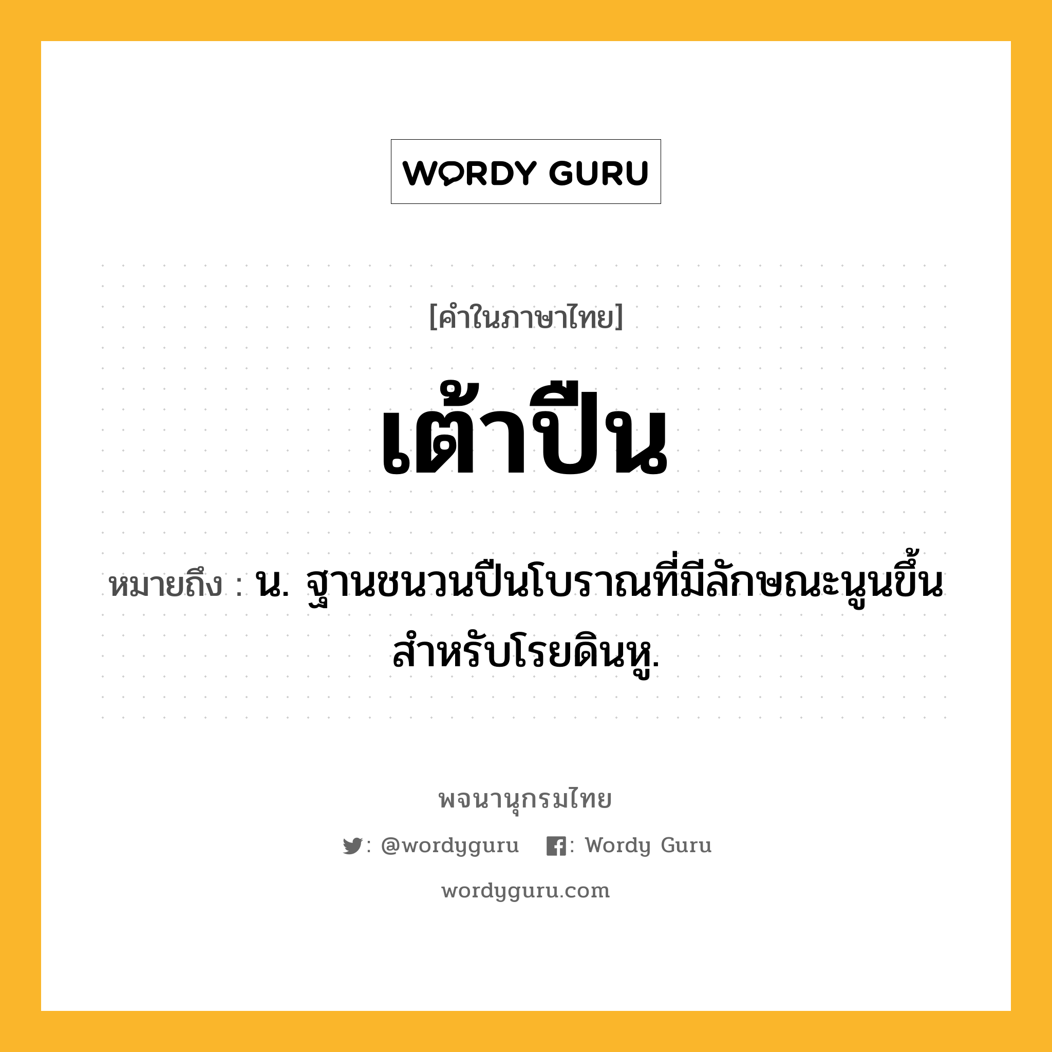 เต้าปืน หมายถึงอะไร?, คำในภาษาไทย เต้าปืน หมายถึง น. ฐานชนวนปืนโบราณที่มีลักษณะนูนขึ้น สําหรับโรยดินหู.