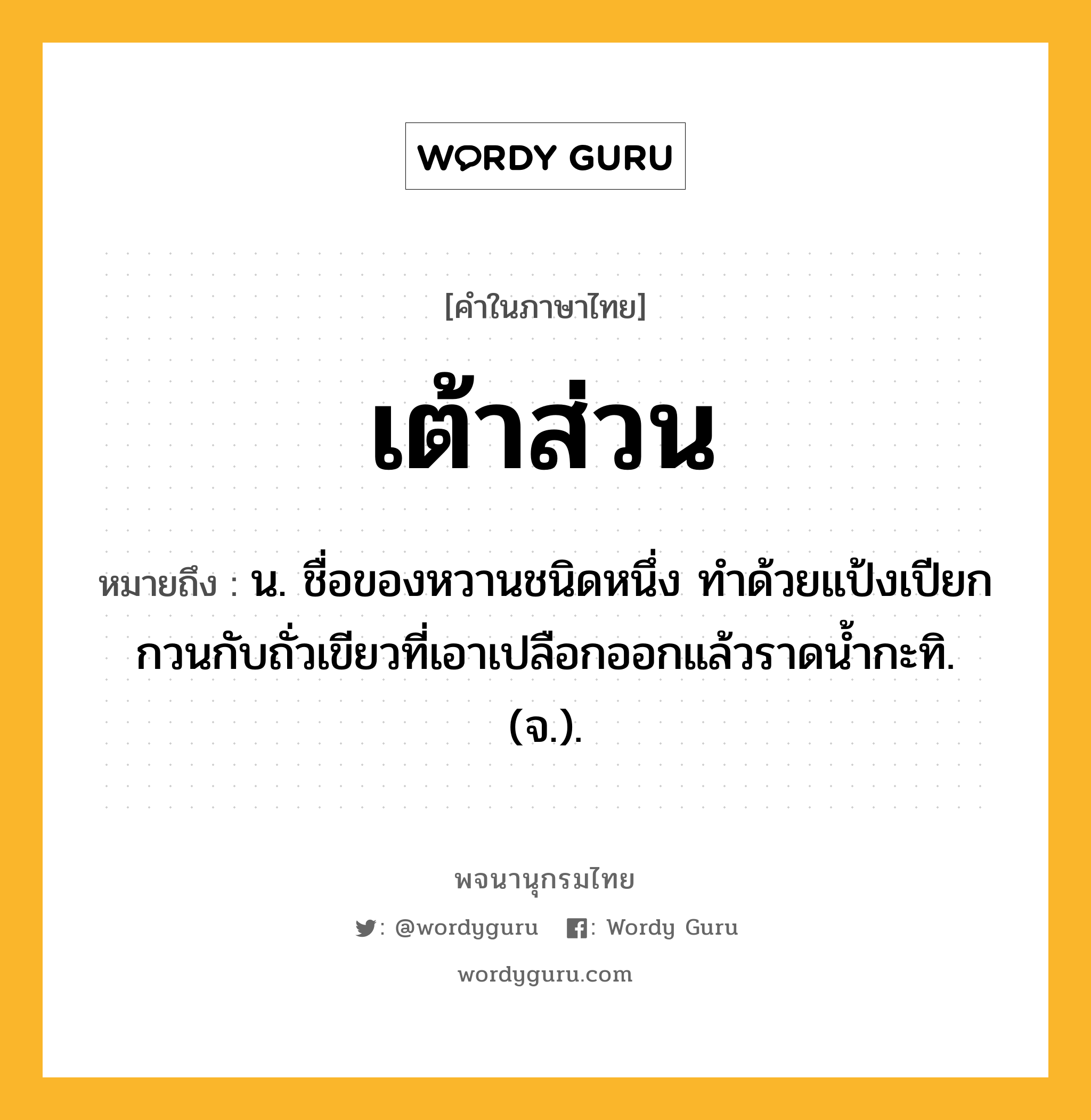 เต้าส่วน ความหมาย หมายถึงอะไร?, คำในภาษาไทย เต้าส่วน หมายถึง น. ชื่อของหวานชนิดหนึ่ง ทําด้วยแป้งเปียกกวนกับถั่วเขียวที่เอาเปลือกออกแล้วราดนํ้ากะทิ. (จ.).