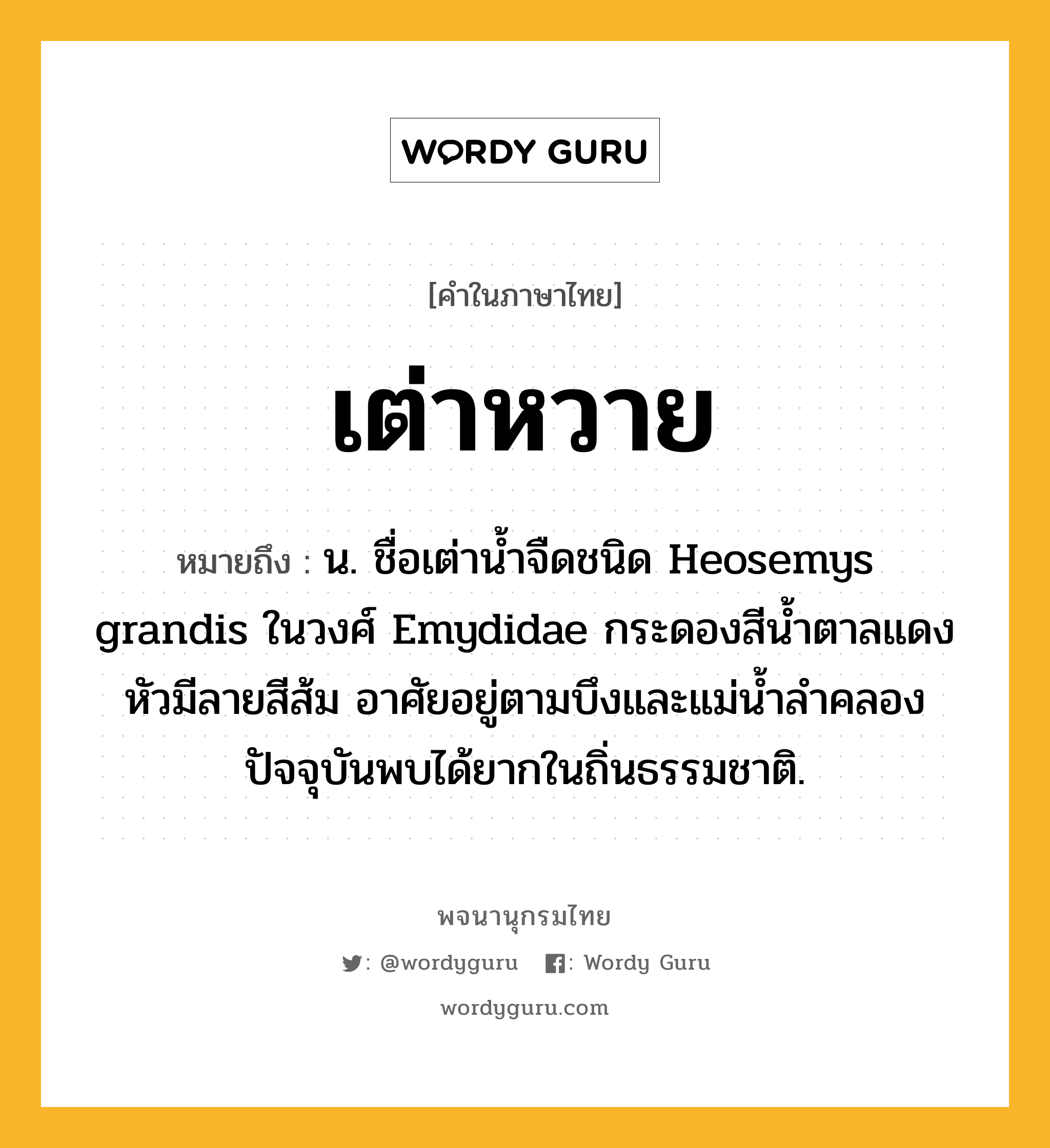 เต่าหวาย หมายถึงอะไร?, คำในภาษาไทย เต่าหวาย หมายถึง น. ชื่อเต่านํ้าจืดชนิด Heosemys grandis ในวงศ์ Emydidae กระดองสีนํ้าตาลแดง หัวมีลายสีส้ม อาศัยอยู่ตามบึงและแม่นํ้าลําคลอง ปัจจุบันพบได้ยากในถิ่นธรรมชาติ.