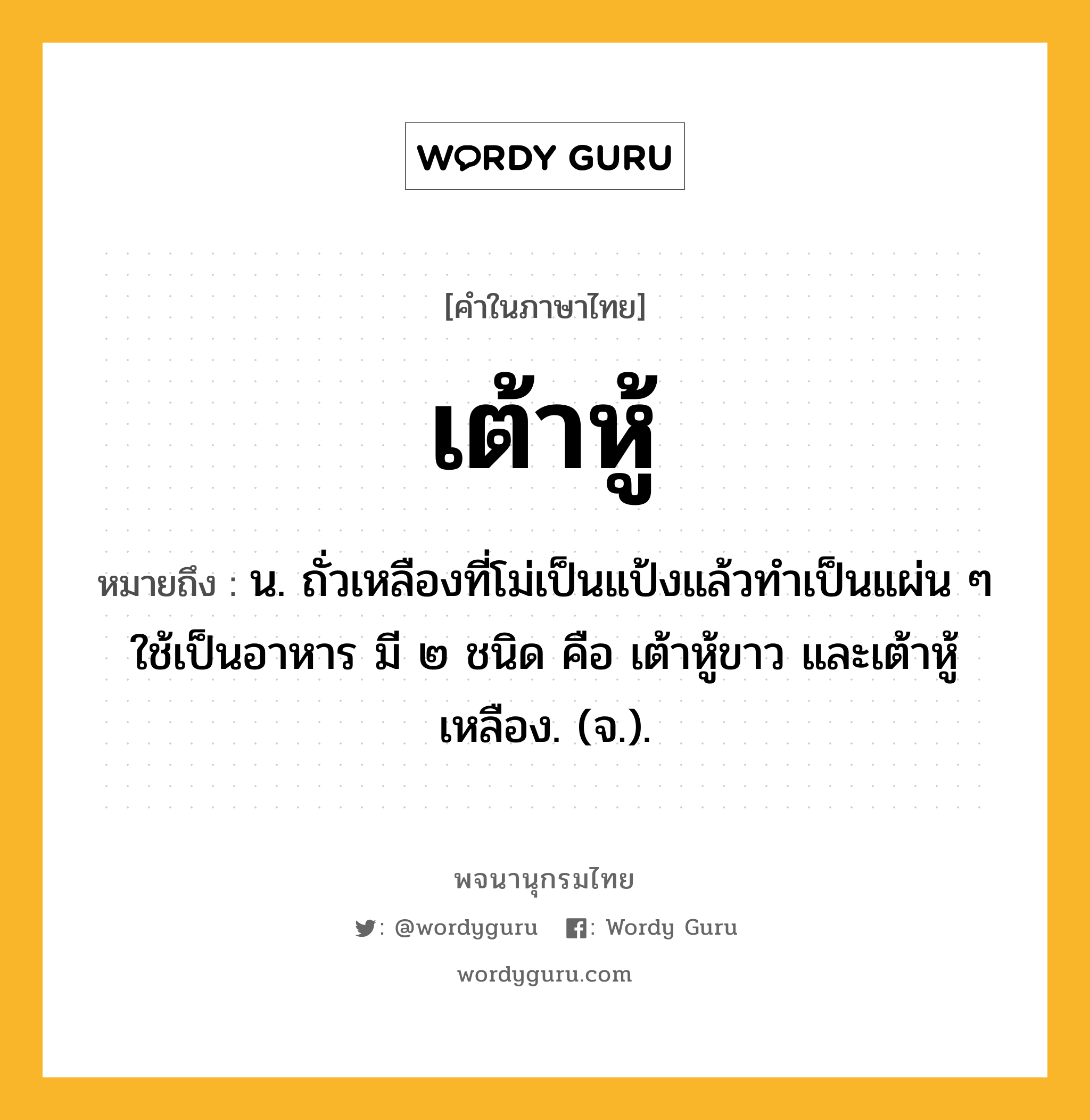 เต้าหู้ หมายถึงอะไร?, คำในภาษาไทย เต้าหู้ หมายถึง น. ถั่วเหลืองที่โม่เป็นแป้งแล้วทําเป็นแผ่น ๆ ใช้เป็นอาหาร มี ๒ ชนิด คือ เต้าหู้ขาว และเต้าหู้เหลือง. (จ.).