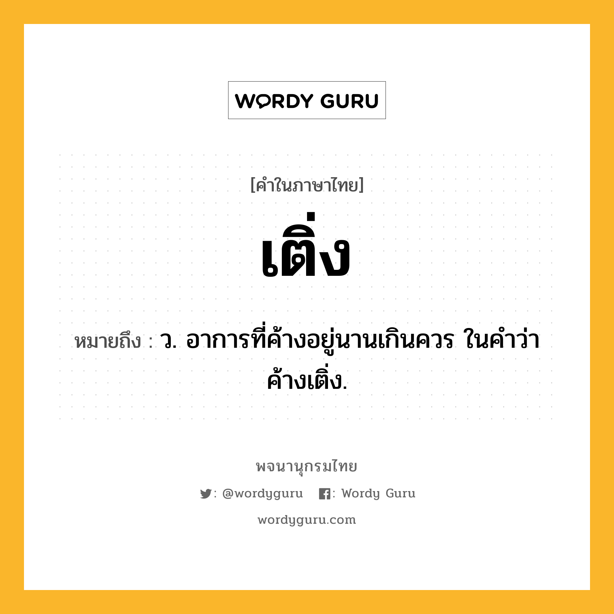 เติ่ง ความหมาย หมายถึงอะไร?, คำในภาษาไทย เติ่ง หมายถึง ว. อาการที่ค้างอยู่นานเกินควร ในคําว่า ค้างเติ่ง.