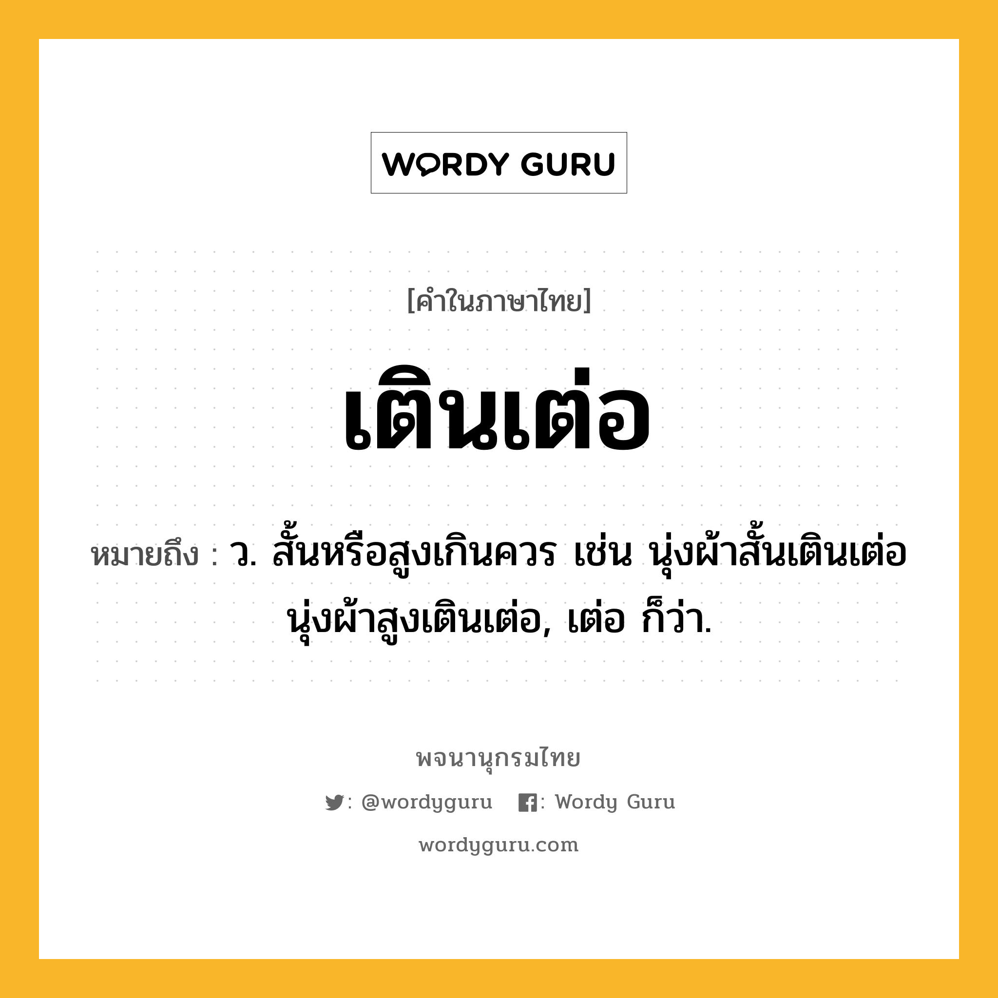 เตินเต่อ หมายถึงอะไร?, คำในภาษาไทย เตินเต่อ หมายถึง ว. สั้นหรือสูงเกินควร เช่น นุ่งผ้าสั้นเตินเต่อ นุ่งผ้าสูงเตินเต่อ, เต่อ ก็ว่า.