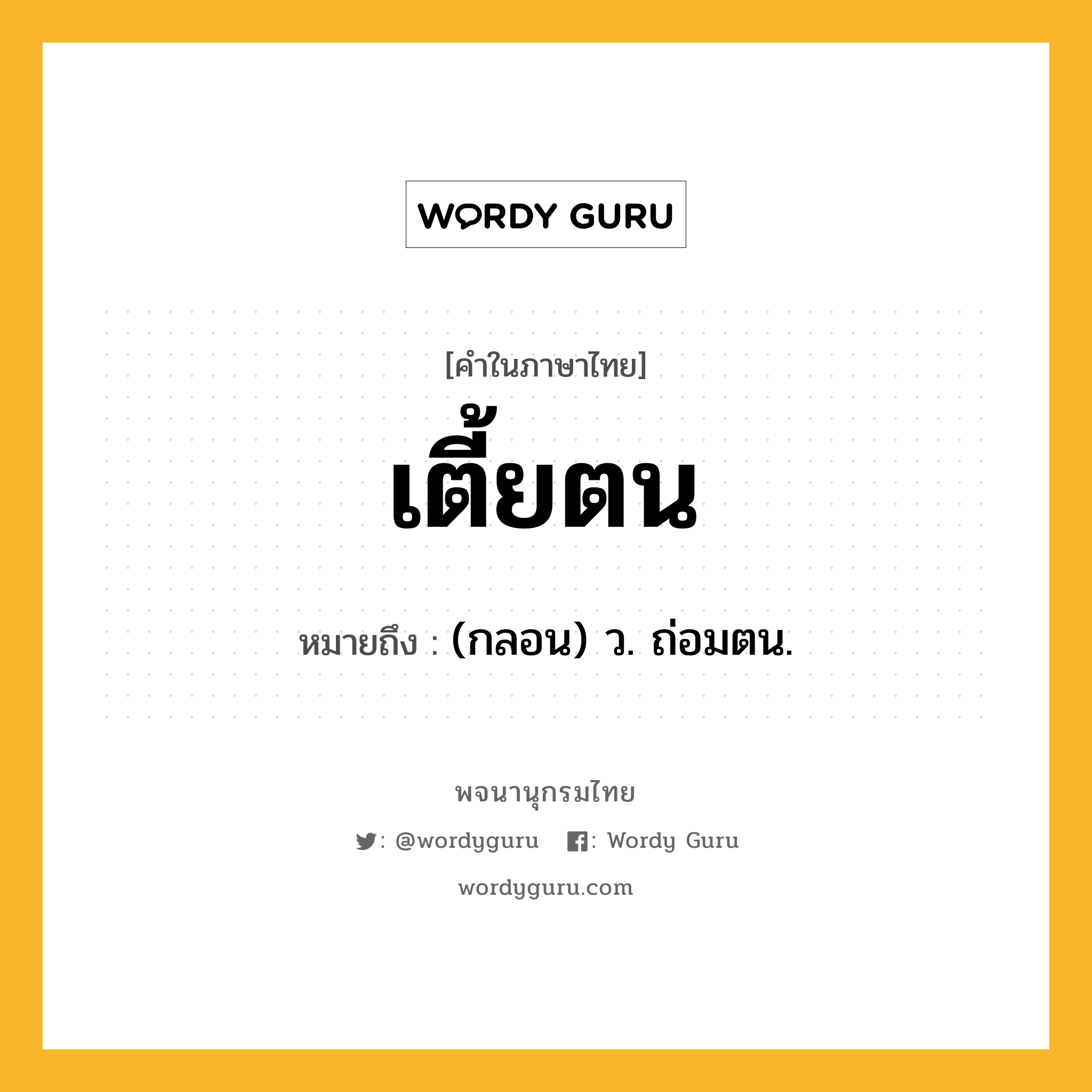 เตี้ยตน ความหมาย หมายถึงอะไร?, คำในภาษาไทย เตี้ยตน หมายถึง (กลอน) ว. ถ่อมตน.