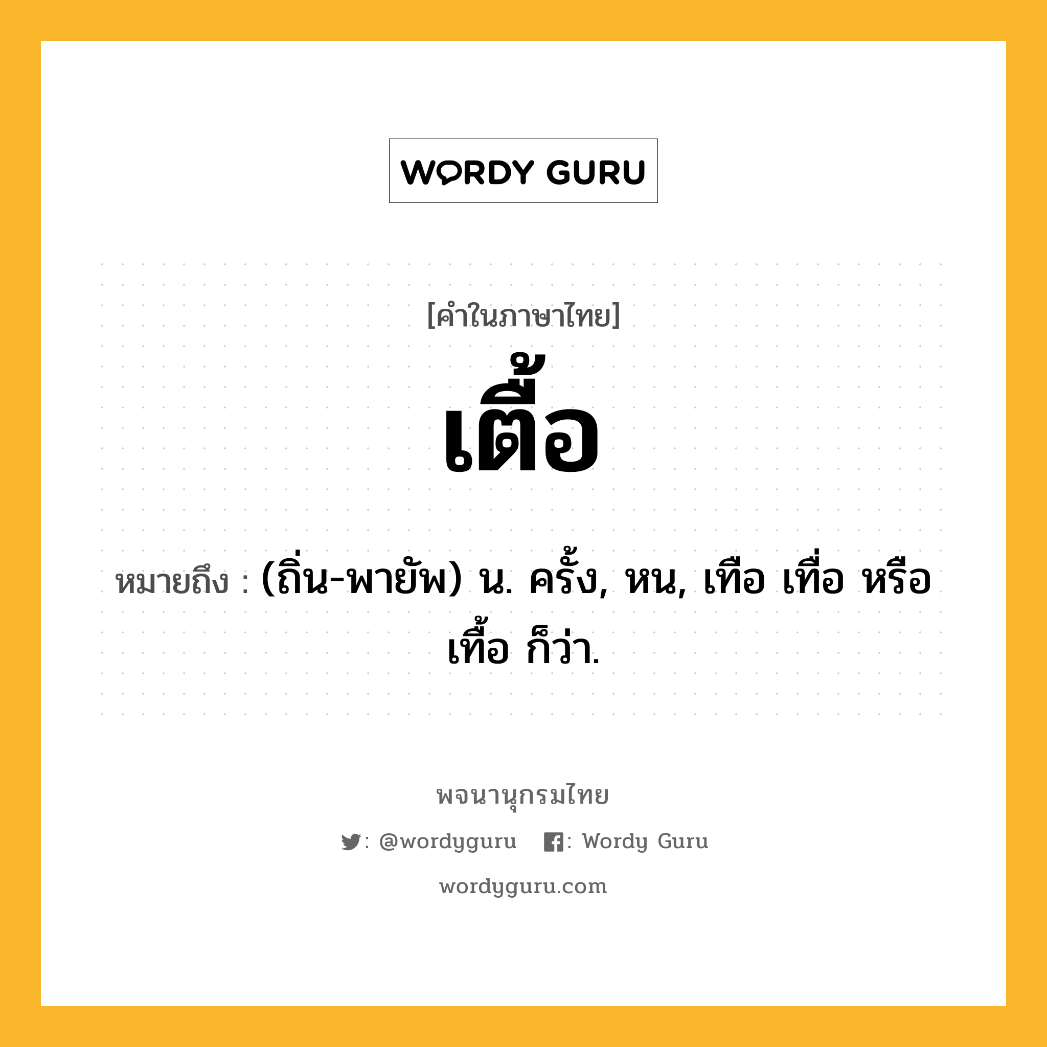 เตื้อ หมายถึงอะไร?, คำในภาษาไทย เตื้อ หมายถึง (ถิ่น-พายัพ) น. ครั้ง, หน, เทือ เทื่อ หรือ เทื้อ ก็ว่า.